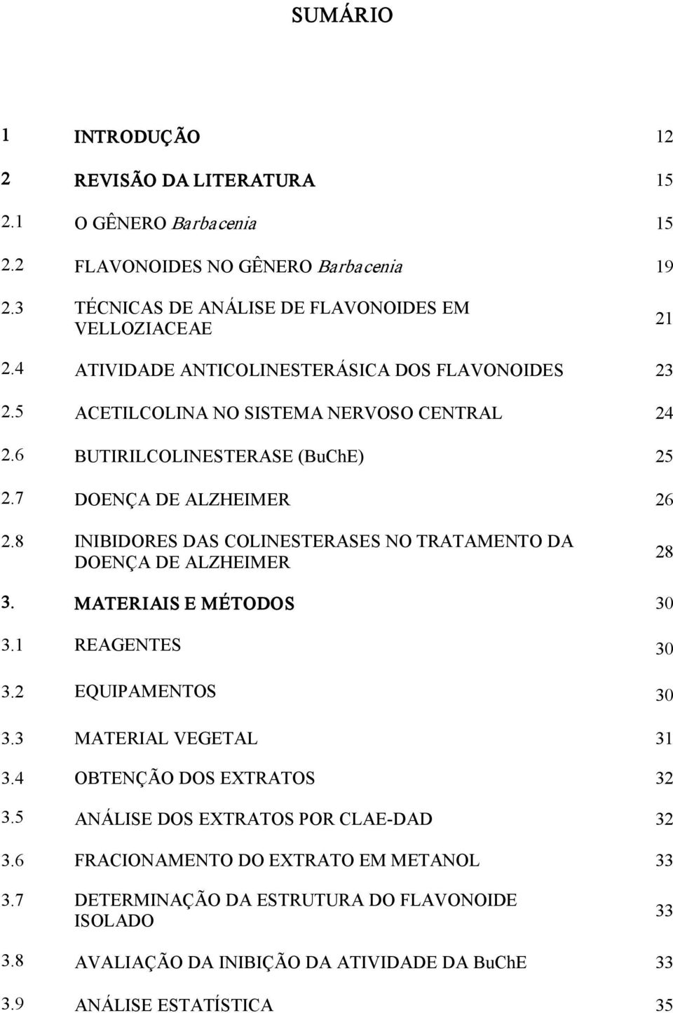 8 INIBIDORES DAS COLINESTERASES NO TRATAMENTO DA DOENÇA DE ALZHEIMER 28 3. MATERIAIS E MÉTODOS 30 3.1 REAGENTES 30 3.2 EQUIPAMENTOS 30 3.3 MATERIAL VEGETAL 31 3.