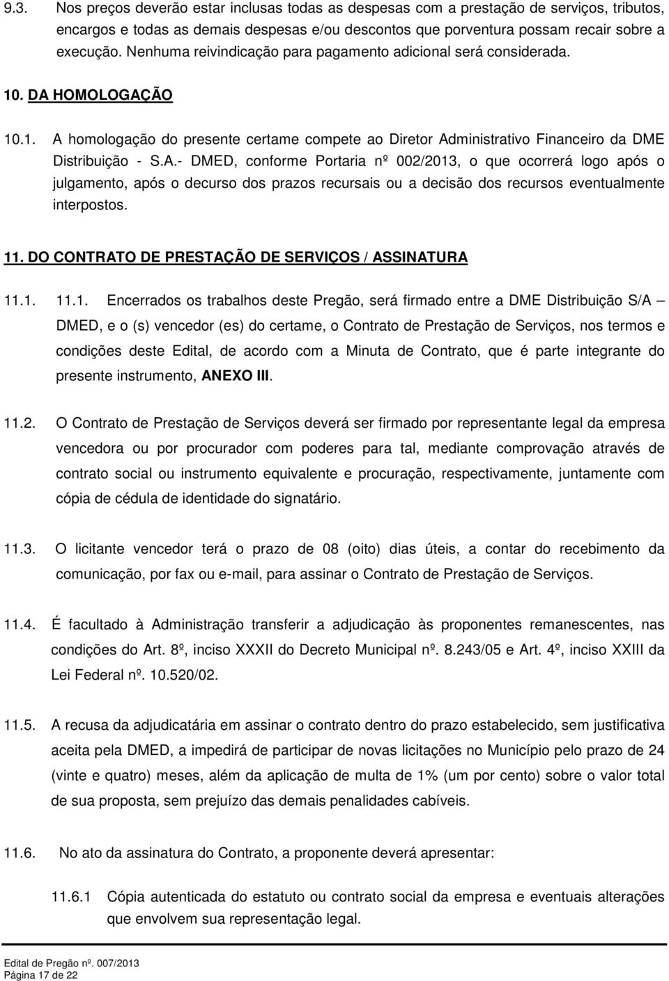 HOMOLOGAÇÃO 10.1. A homologação do presente certame compete ao Diretor Administrativo Financeiro da DME Distribuição - S.A.- DMED, conforme Portaria nº 002/2013, o que ocorrerá logo após o julgamento, após o decurso dos prazos recursais ou a decisão dos recursos eventualmente interpostos.