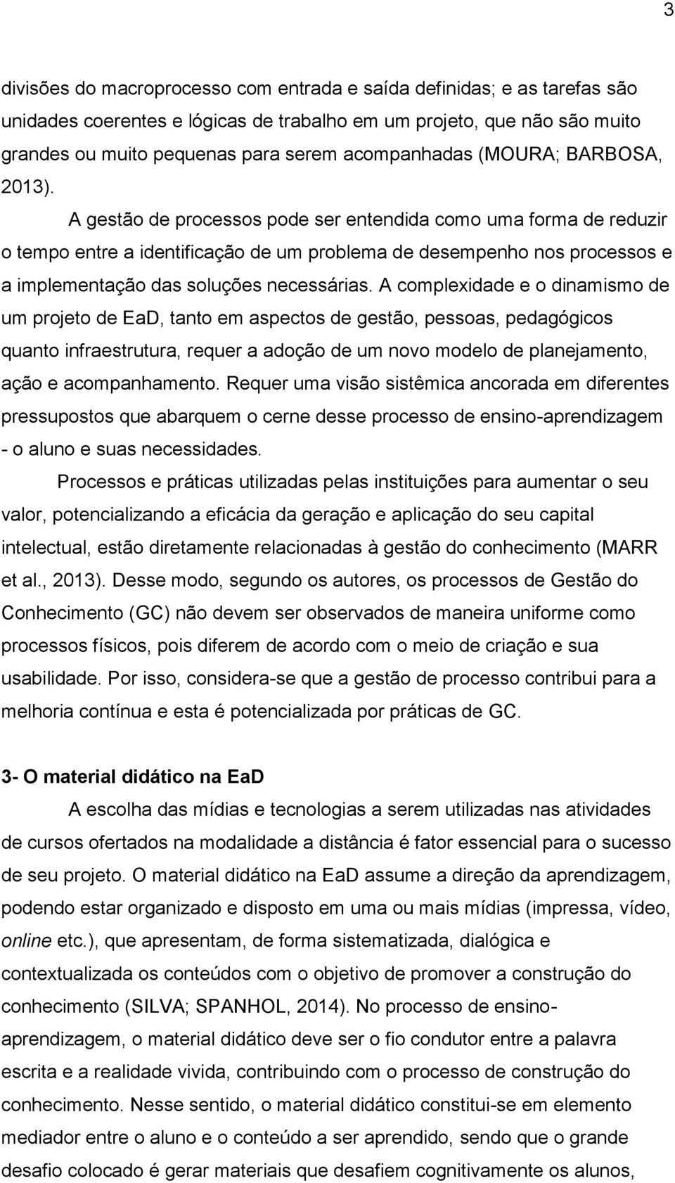 A gestão de processos pode ser entendida como uma forma de reduzir o tempo entre a identificação de um problema de desempenho nos processos e a implementação das soluções necessárias.