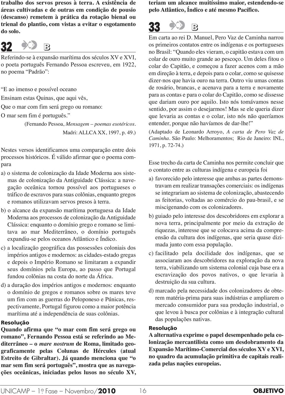 32 B Referindo-se à expansão marítima dos séculos XV e XVI, o poeta português Fernando Pessoa escreveu, em 1922, no poema Padrão : E ao imenso e possível oceano Ensinam estas Quinas, que aqui vês,