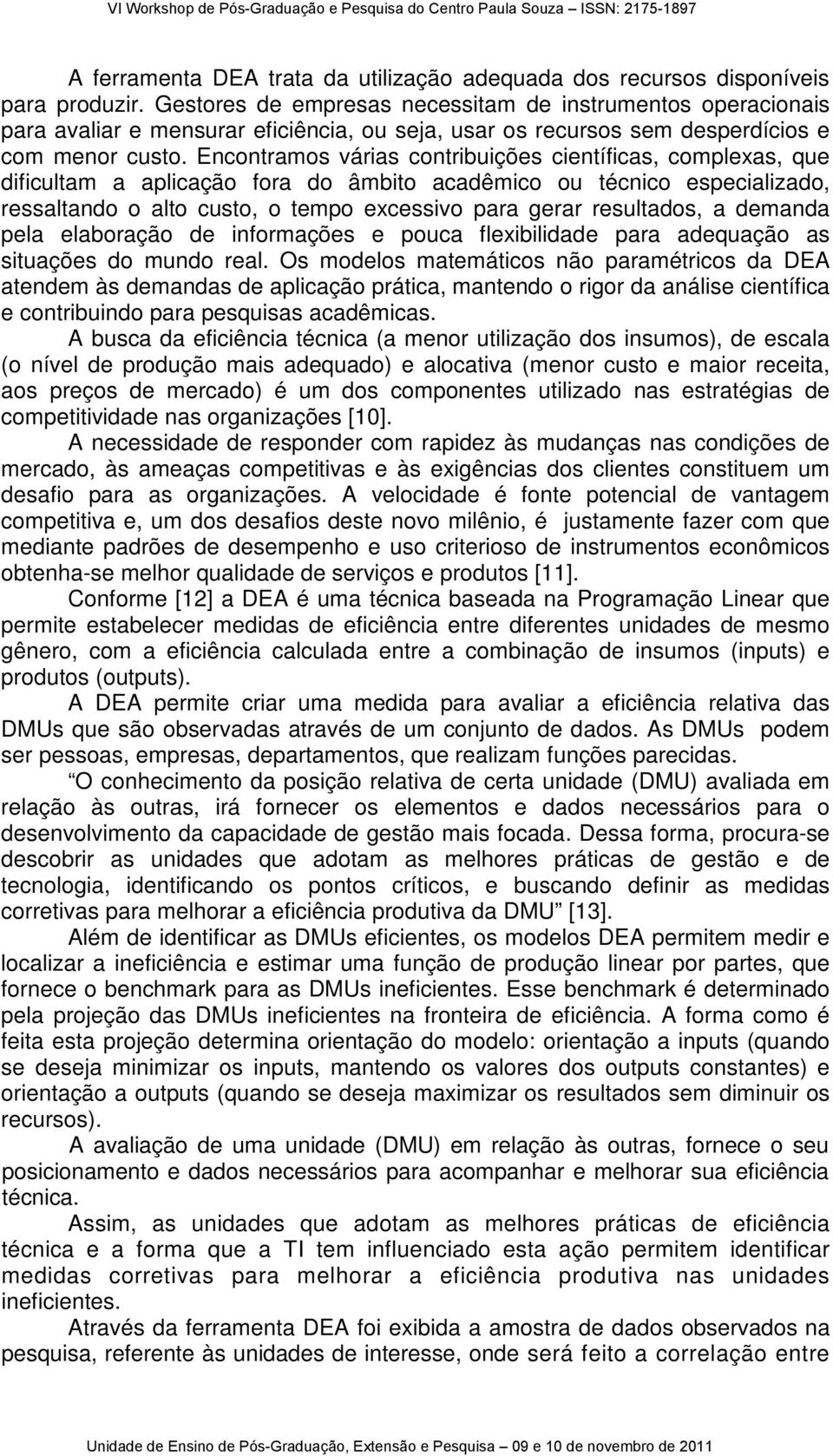 Encontramos várias contribuições científicas, complexas, que dificultam a aplicação fora do âmbito acadêmico ou técnico especializado, ressaltando o alto custo, o tempo excessivo para gerar