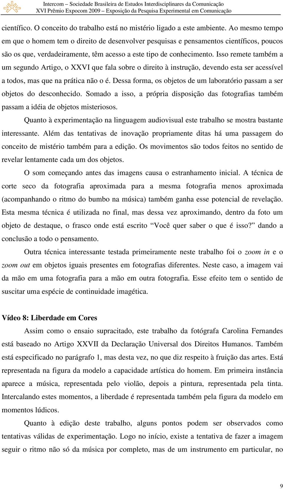 Isso remete também a um segundo Artigo, o XXVI que fala sobre o direito à instrução, devendo esta ser acessível a todos, mas que na prática não o é.