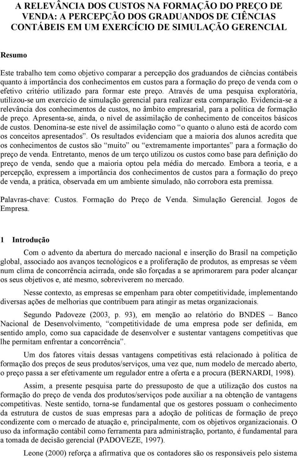 Através de uma pesquisa exploratória, utilizou-se um exercício de simulação gerencial para realizar esta comparação.