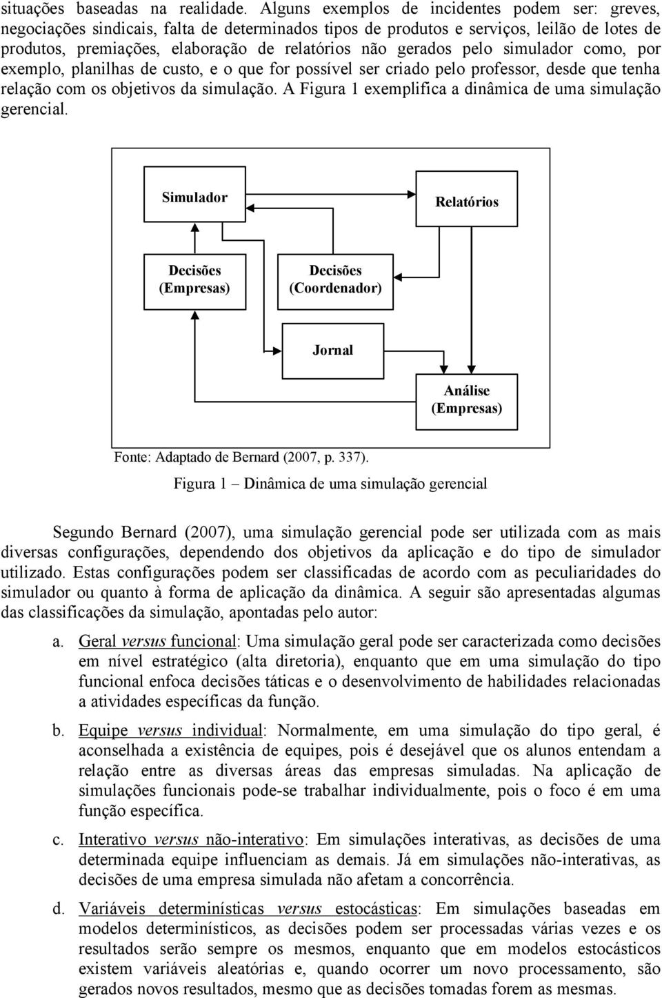 gerados pelo simulador como, por exemplo, planilhas de custo, e o que for possível ser criado pelo professor, desde que tenha relação com os objetivos da simulação.