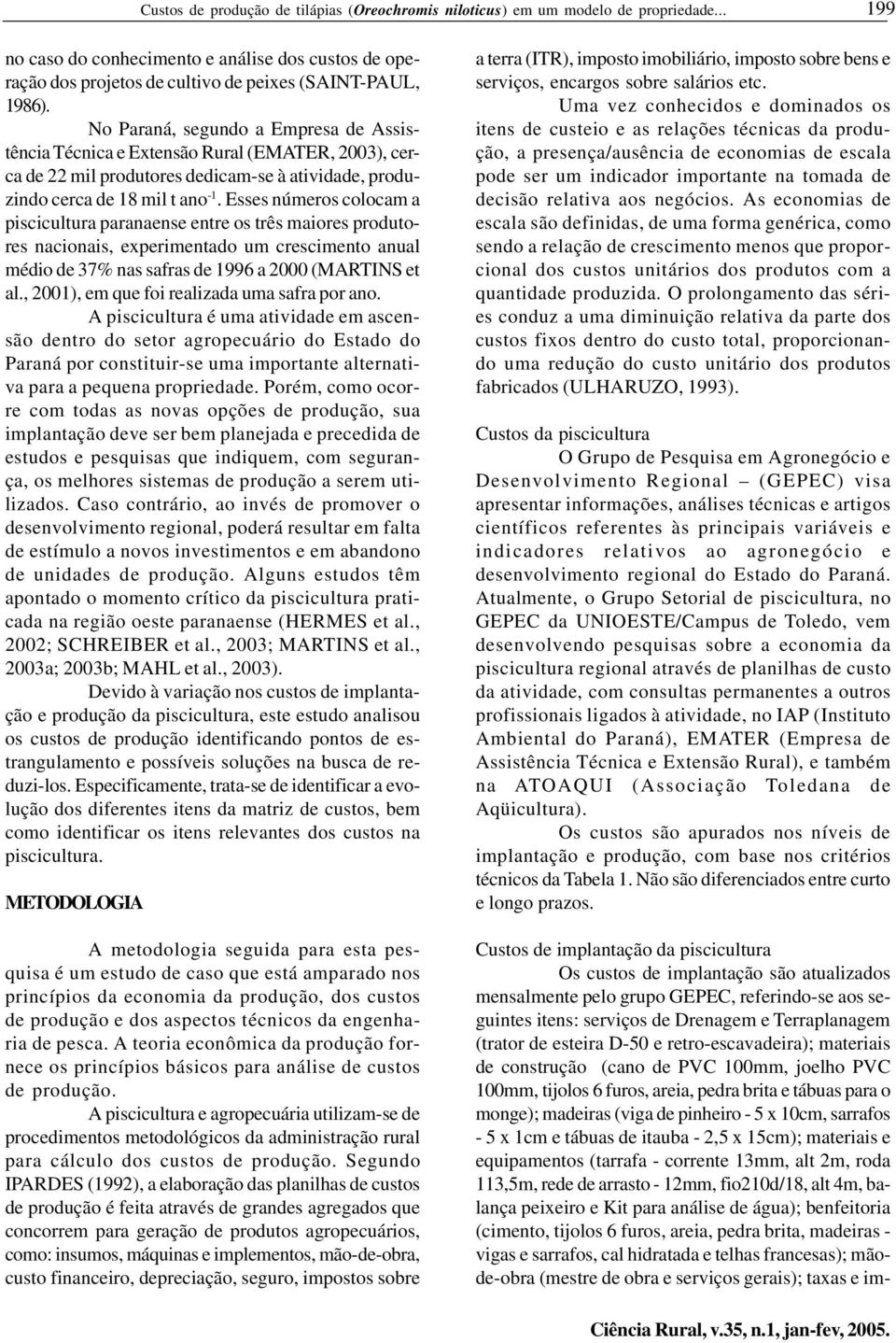 Esses números colocam a piscicultura paranaense entre os três maiores produtores nacionais, experimentado um crescimento anual médio de 37% nas safras de 1996 a 2000 (MARTINS et al.