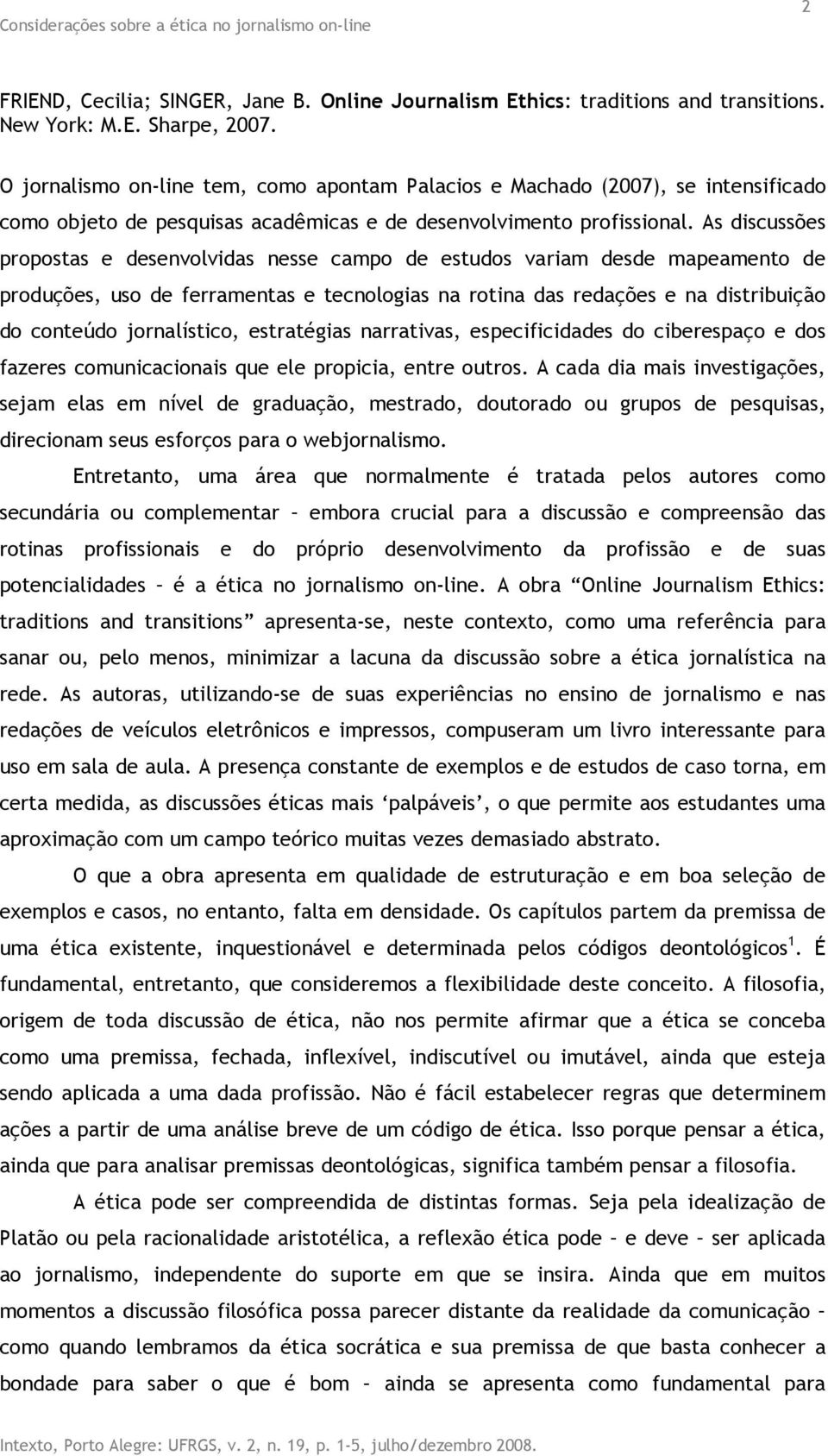 As discussões propostas e desenvolvidas nesse campo de estudos variam desde mapeamento de produções, uso de ferramentas e tecnologias na rotina das redações e na distribuição do conteúdo