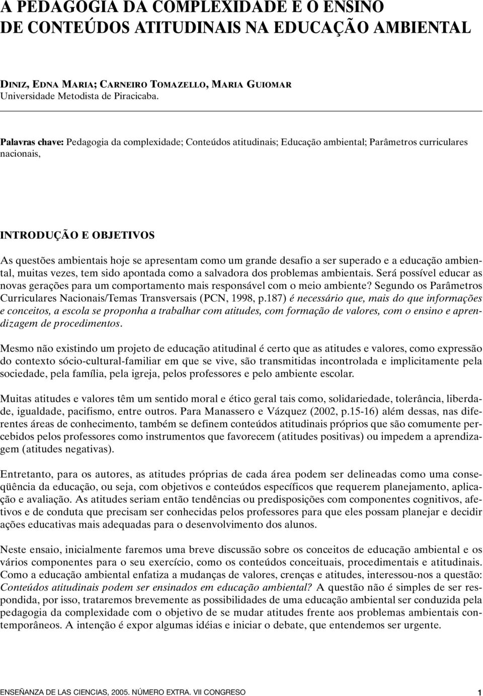 grande desafio a ser superado e a educação ambiental, muitas vezes, tem sido apontada como a salvadora dos problemas ambientais.