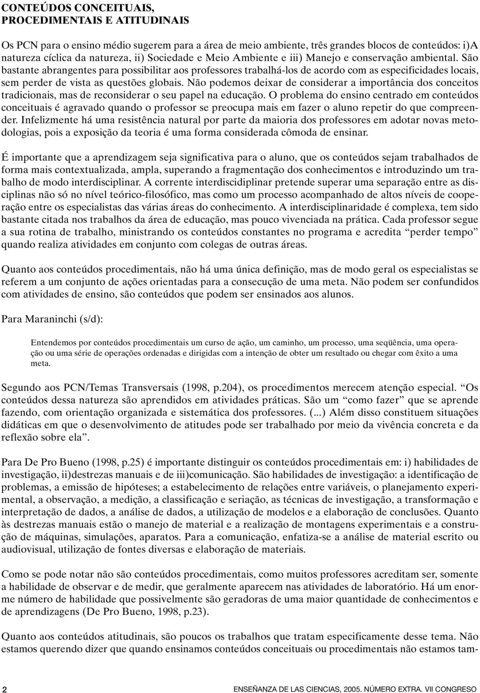 São bastante abrangentes para possibilitar aos professores trabalhá-los de acordo com as especificidades locais, sem perder de vista as questões globais.