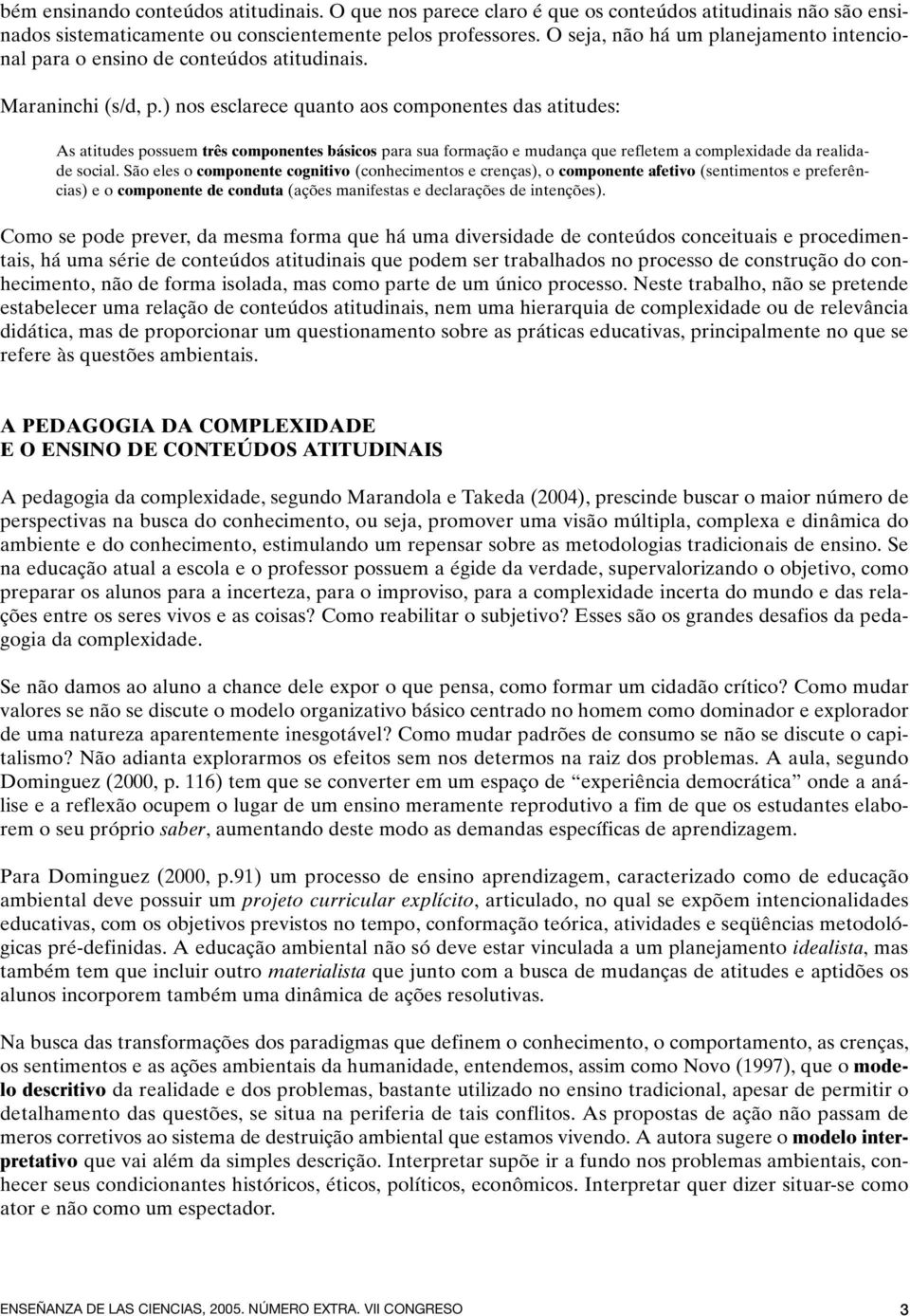 ) nos esclarece quanto aos componentes das atitudes: As atitudes possuem três componentes básicos para sua formação e mudança que refletem a complexidade da realidade social.