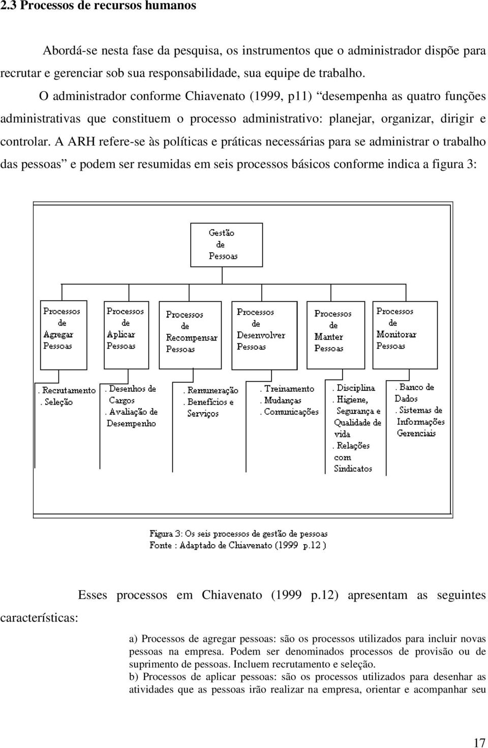 A ARH refere-se às políticas e práticas necessárias para se administrar o trabalho das pessoas e podem ser resumidas em seis processos básicos conforme indica a figura 3: características: Esses