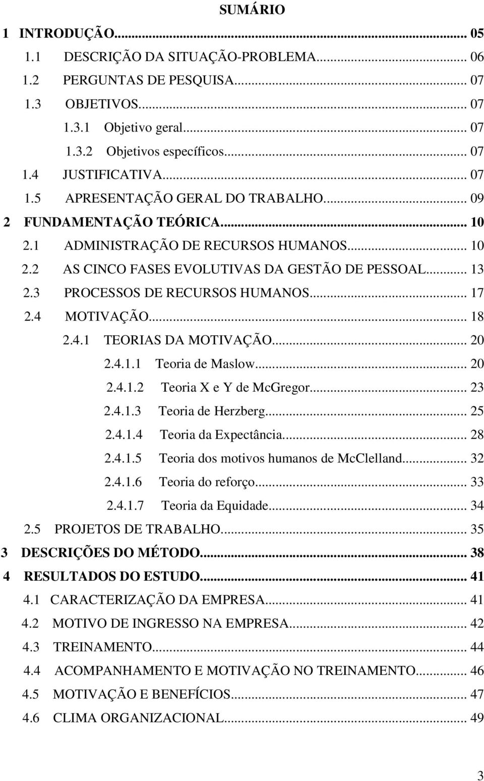 3 PROCESSOS DE RECURSOS HUMANOS... 17 2.4 MOTIVAÇÃO... 18 2.4.1 TEORIAS DA MOTIVAÇÃO... 20 2.4.1.1 Teoria de Maslow... 20 2.4.1.2 Teoria X e Y de McGregor... 23 2.4.1.3 Teoria de Herzberg... 25 2.4.1.4 Teoria da Expectância.