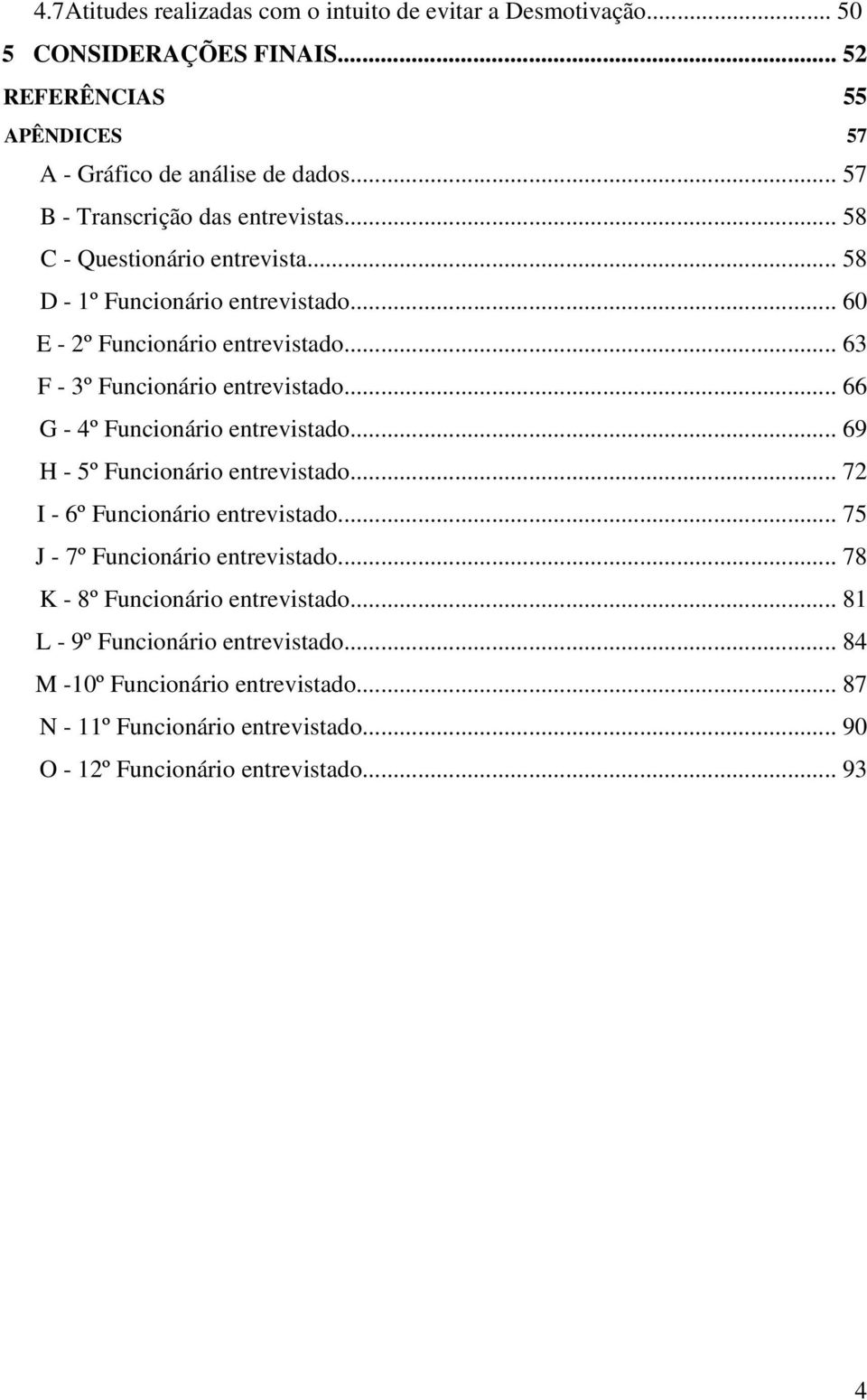 .. 63 F - 3º Funcionário entrevistado... 66 G - 4º Funcionário entrevistado... 69 H - 5º Funcionário entrevistado... 72 I - 6º Funcionário entrevistado.