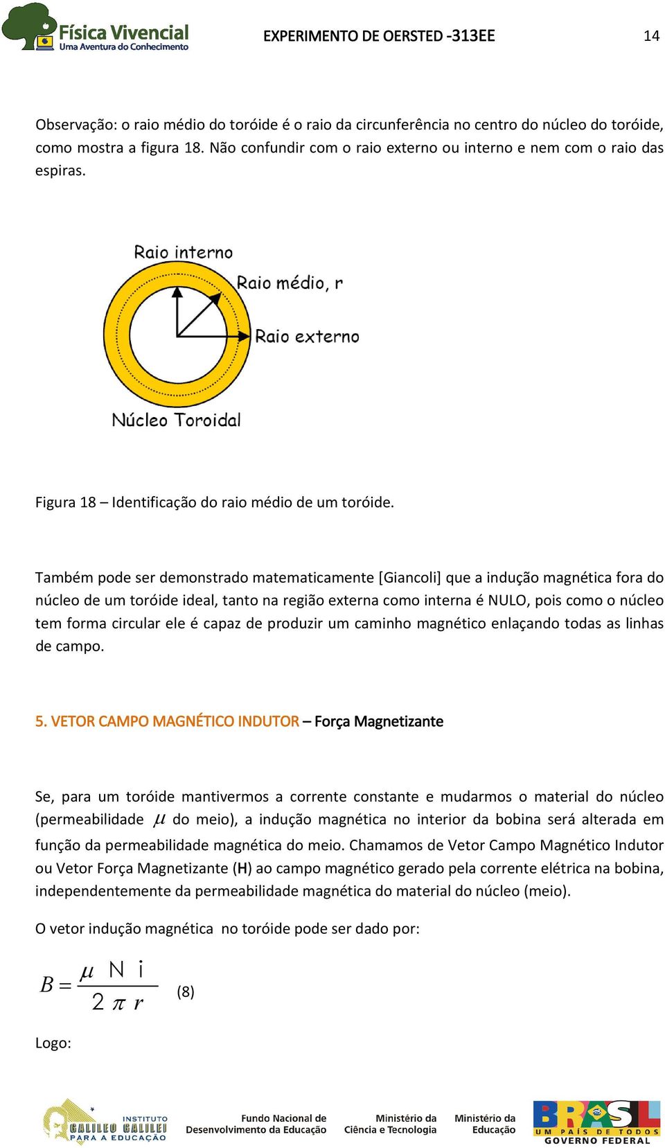 Também pode ser demonstrado matematicamente [Giancoli] que a indução magnética fora do núcleo de um toróide ideal, tanto na região externa como interna é NULO, pois como o núcleo tem forma circular