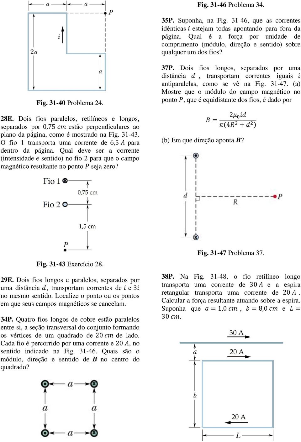 Dois fios paalelos, etilíneos e longos, sepaados po,75 cm estão pependiculaes ao plano da página, como é mostado na Fig. 31-43. O fio 1 tanspota uma coente de 6,5 A paa dento da página.