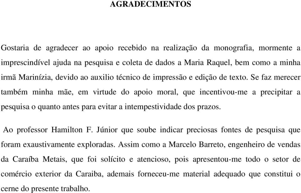 Se faz merecer também minha mãe, em virtude do apoio moral, que incentivou-me a precipitar a pesquisa o quanto antes para evitar a intempestividade dos prazos. Ao professor Hamilton F.