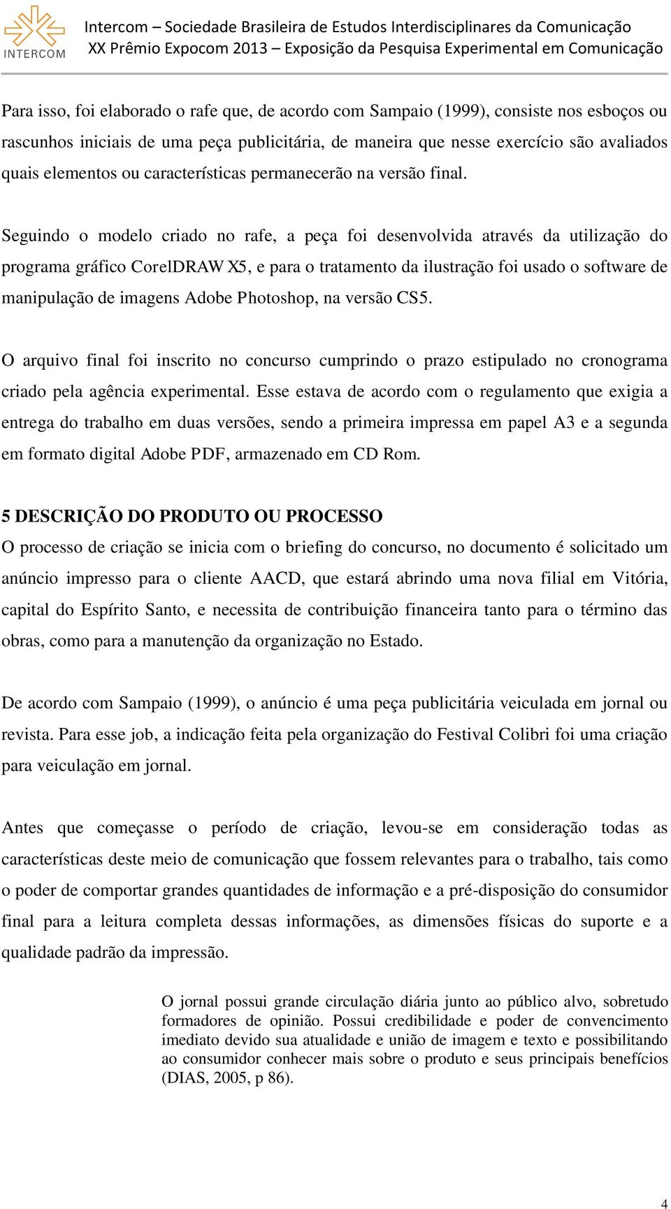 Seguindo o modelo criado no rafe, a peça foi desenvolvida através da utilização do programa gráfico CorelDRAW X5, e para o tratamento da ilustração foi usado o software de manipulação de imagens