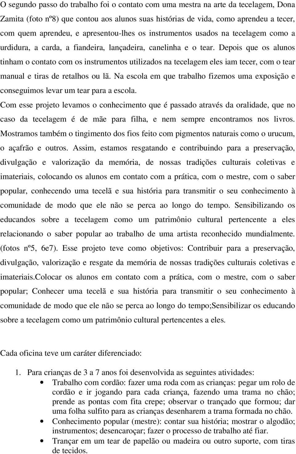 Depois que os alunos tinham o contato com os instrumentos utilizados na tecelagem eles iam tecer, com o tear manual e tiras de retalhos ou lã.