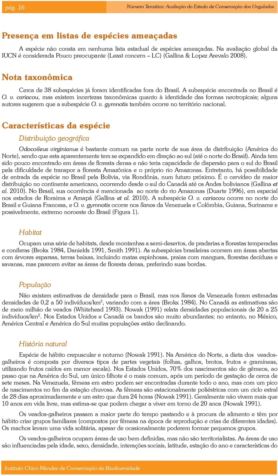A subespécie encontrada no Brasil é O. v. cariacou, mas existem incertezas taxonômicas quanto à identidade das formas neotropicais; alguns autores sugerem que a subespécie O. v. gymnotis também ocorre no território nacional.