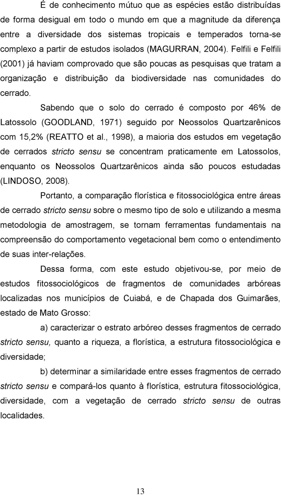 Felfili e Felfili (2001) já haviam comprovado que são poucas as pesquisas que tratam a organização e distribuição da biodiversidade nas comunidades do cerrado.