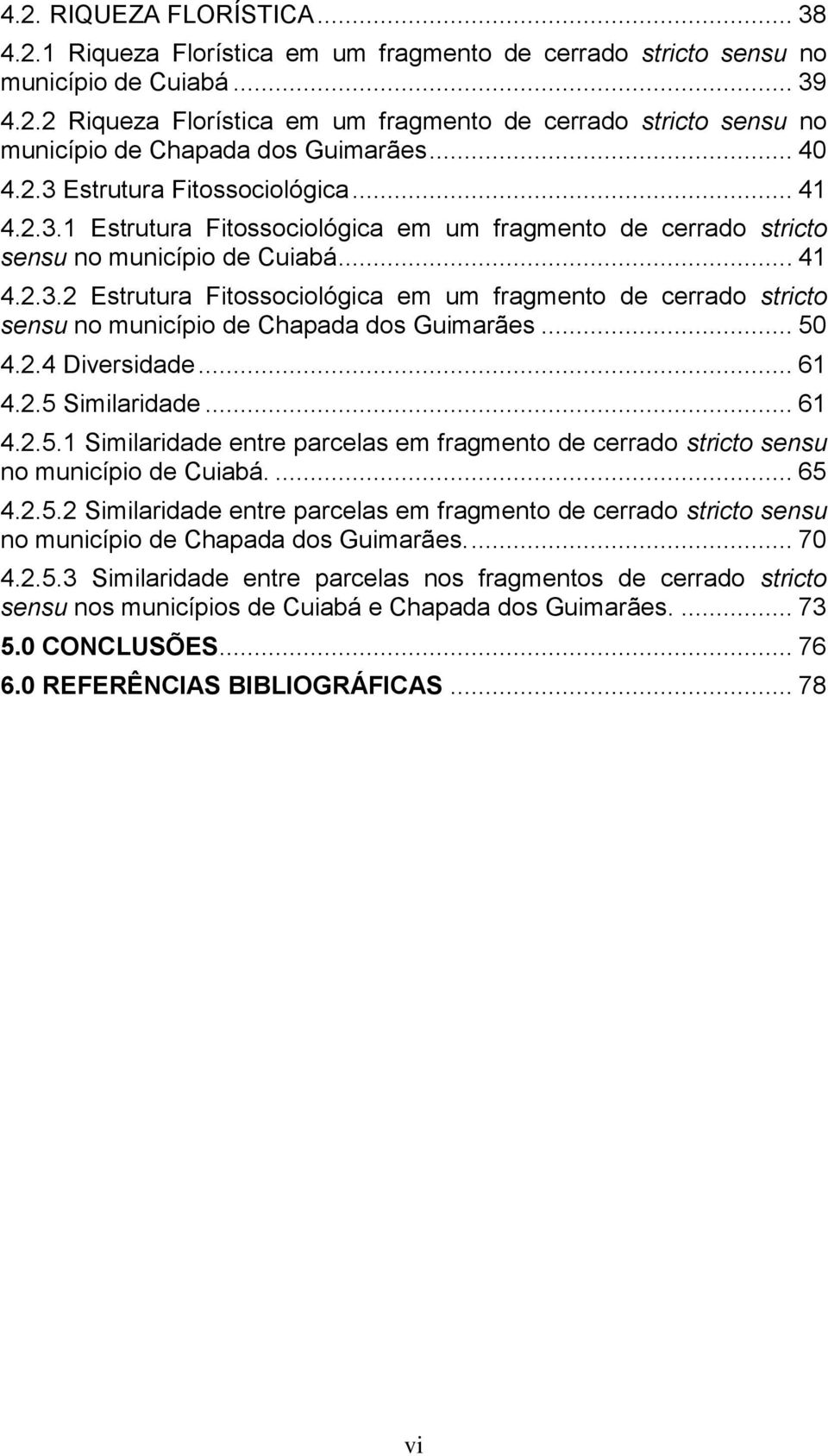 .. 50 4.2.4 Diversidade... 61 4.2.5 Similaridade... 61 4.2.5.1 Similaridade entre parcelas em fragmento de cerrado stricto sensu no município de Cuiabá.... 65 4.2.5.2 Similaridade entre parcelas em fragmento de cerrado stricto sensu no município de Chapada dos Guimarães.