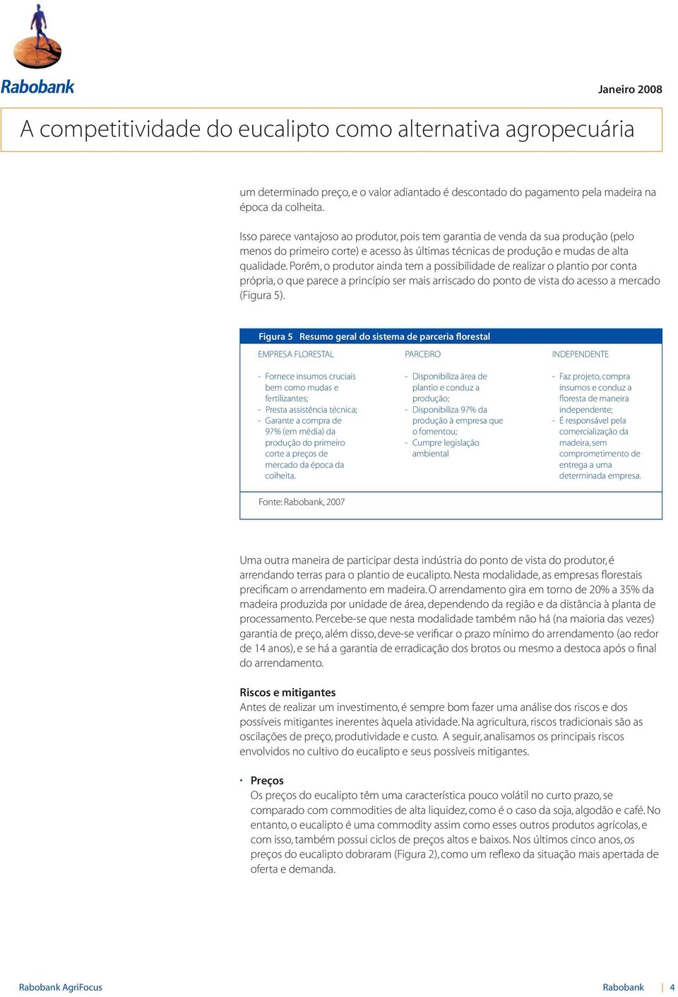 Porém, o produtor ainda tem a possibilidade de realizar o plantio por conta própria, o que parece a princípio ser mais arriscado do ponto de vista do acesso a mercado (Figura 5).