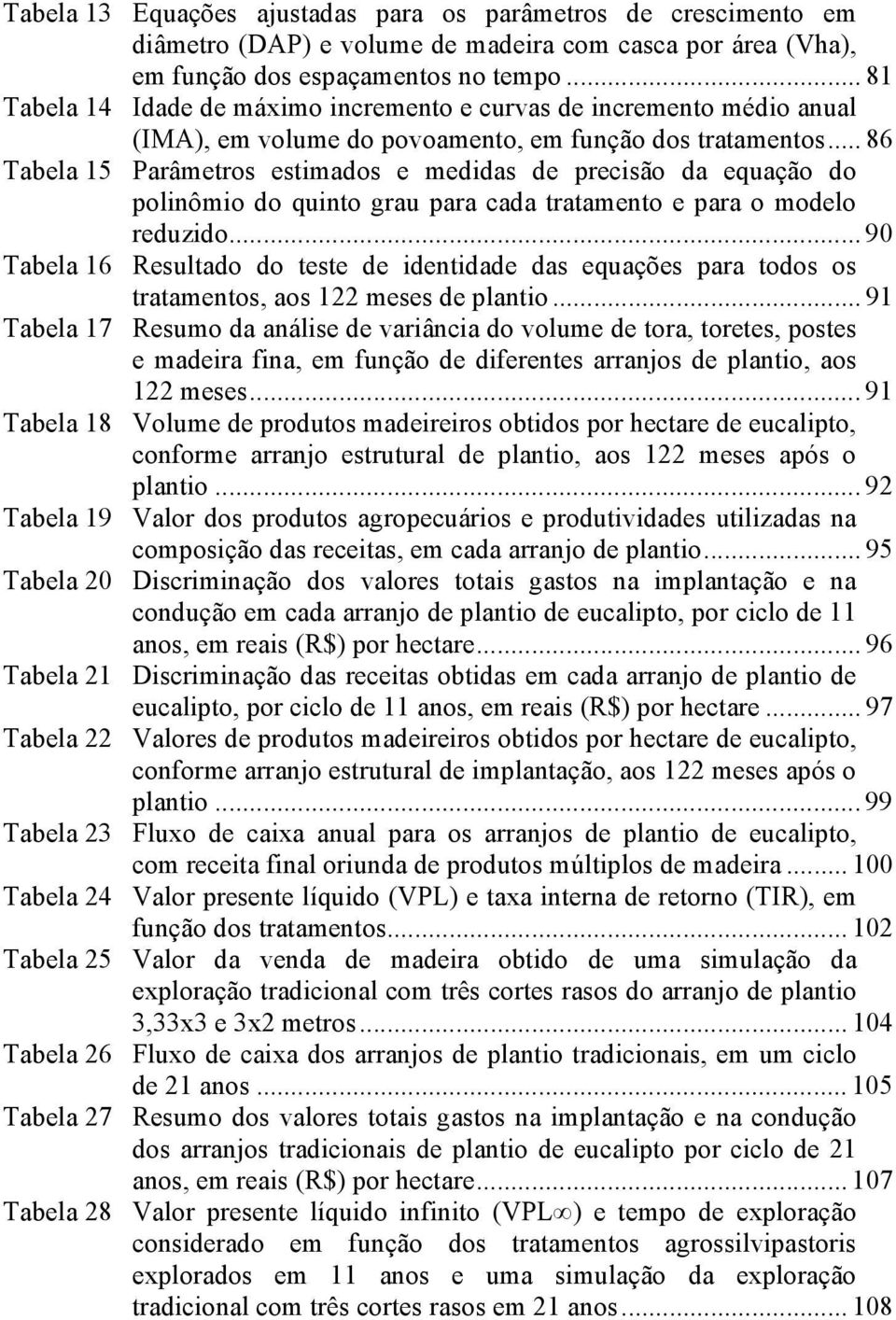 .. 86 Tabela 15 Parâmetros estimados e medidas de precisão da equação do polinômio do quinto grau para cada tratamento e para o modelo reduzido.