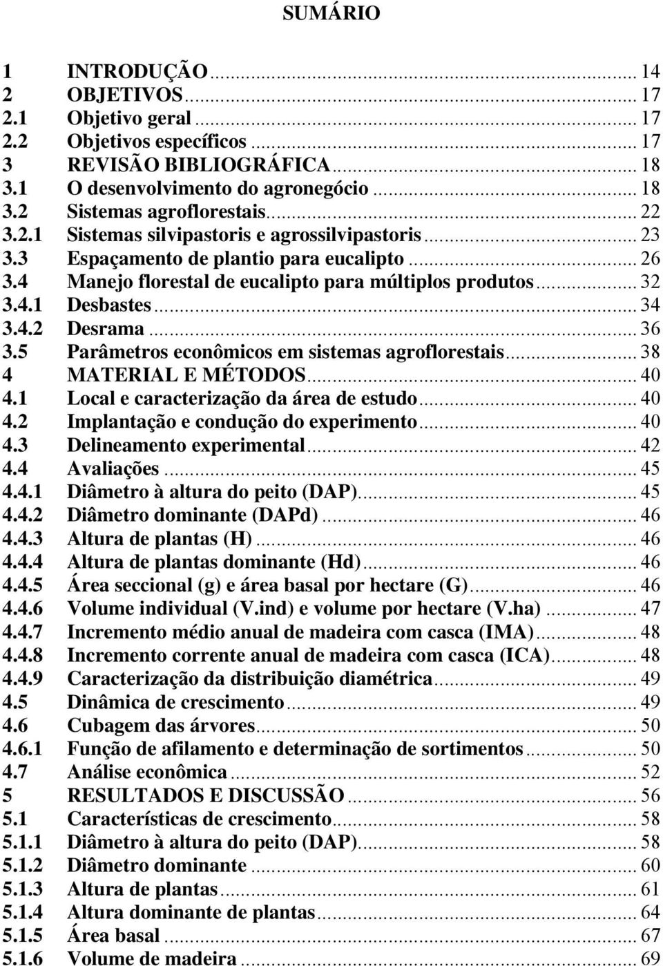 .. 36 3.5 Parâmetros econômicos em sistemas agroflorestais... 38 4 MATERIAL E MÉTODOS... 40 4.1 Local e caracterização da área de estudo... 40 4.2 Implantação e condução do experimento... 40 4.3 Delineamento experimental.