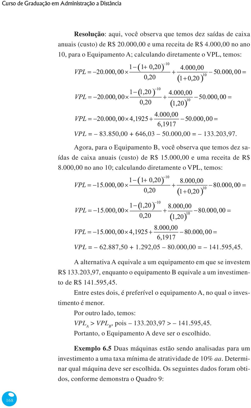 Agora, para o Equipamento B, você observa que temos dez saídas de caixa anuais (custo) de R$ 15.000,00 e uma receita de R$ 8.000,00 no ano 10; calculando diretamente o VPL, temos: VPL = 62.887,50 + 1.