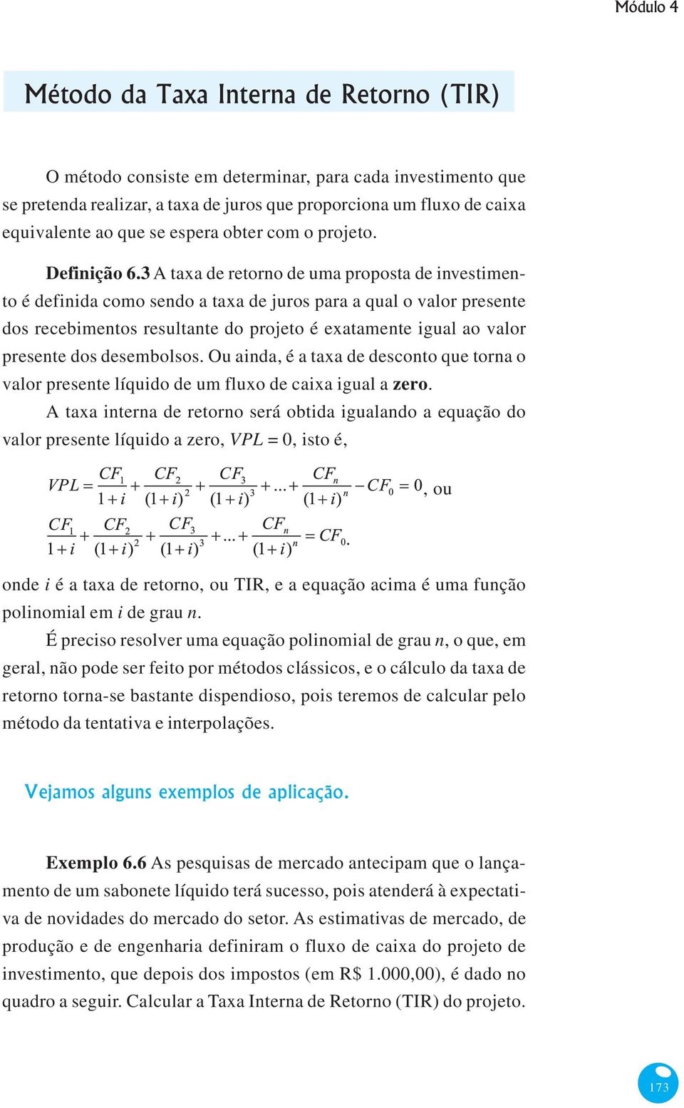 3 A taxa de retorno de uma proposta de investimento é definida como sendo a taxa de juros para a qual o valor presente dos recebimentos resultante do projeto é exatamente igual ao valor presente dos