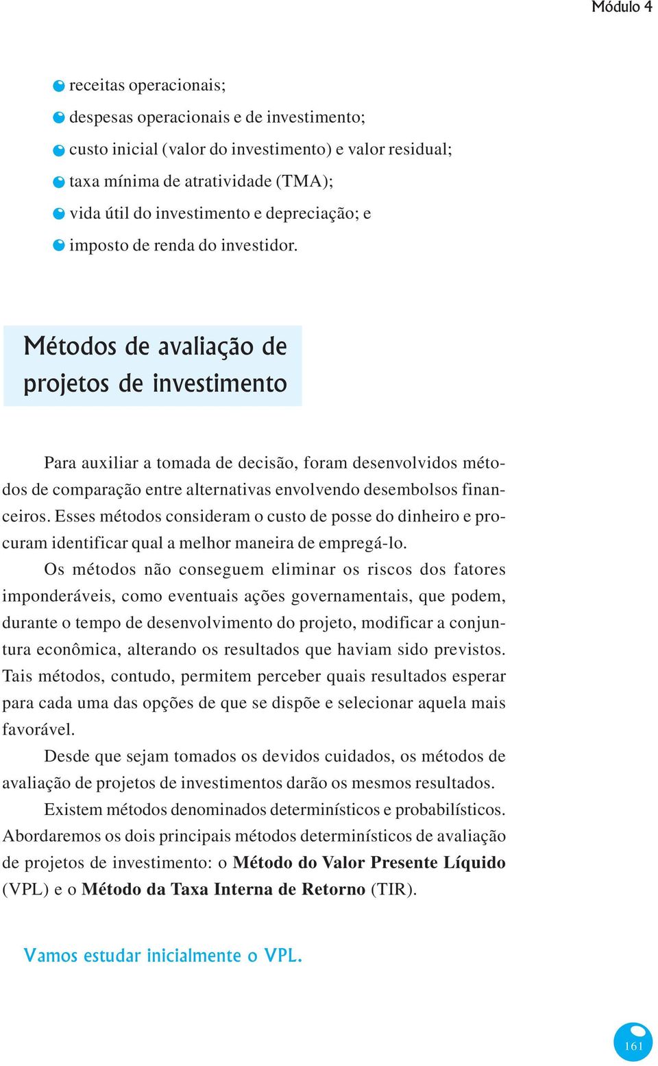 Métodos de avaliação de projetos de investimento Para auxiliar a tomada de decisão, foram desenvolvidos métodos de comparação entre alternativas envolvendo desembolsos financeiros.