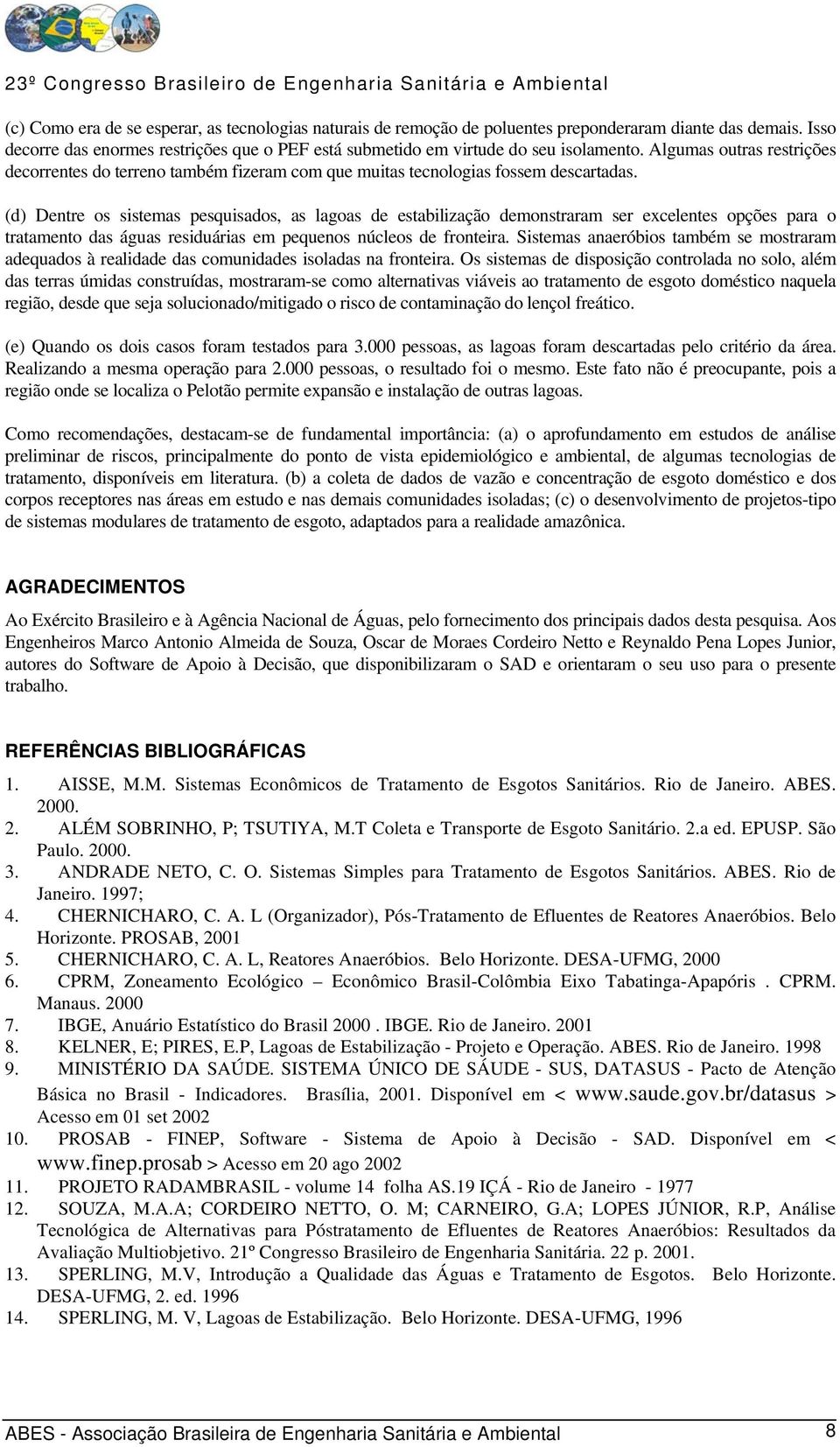 (d) Dentre os sistemas pesquisados, as lagoas de estabilização demonstraram ser excelentes opções para o tratamento das águas residuárias em pequenos núcleos de fronteira.