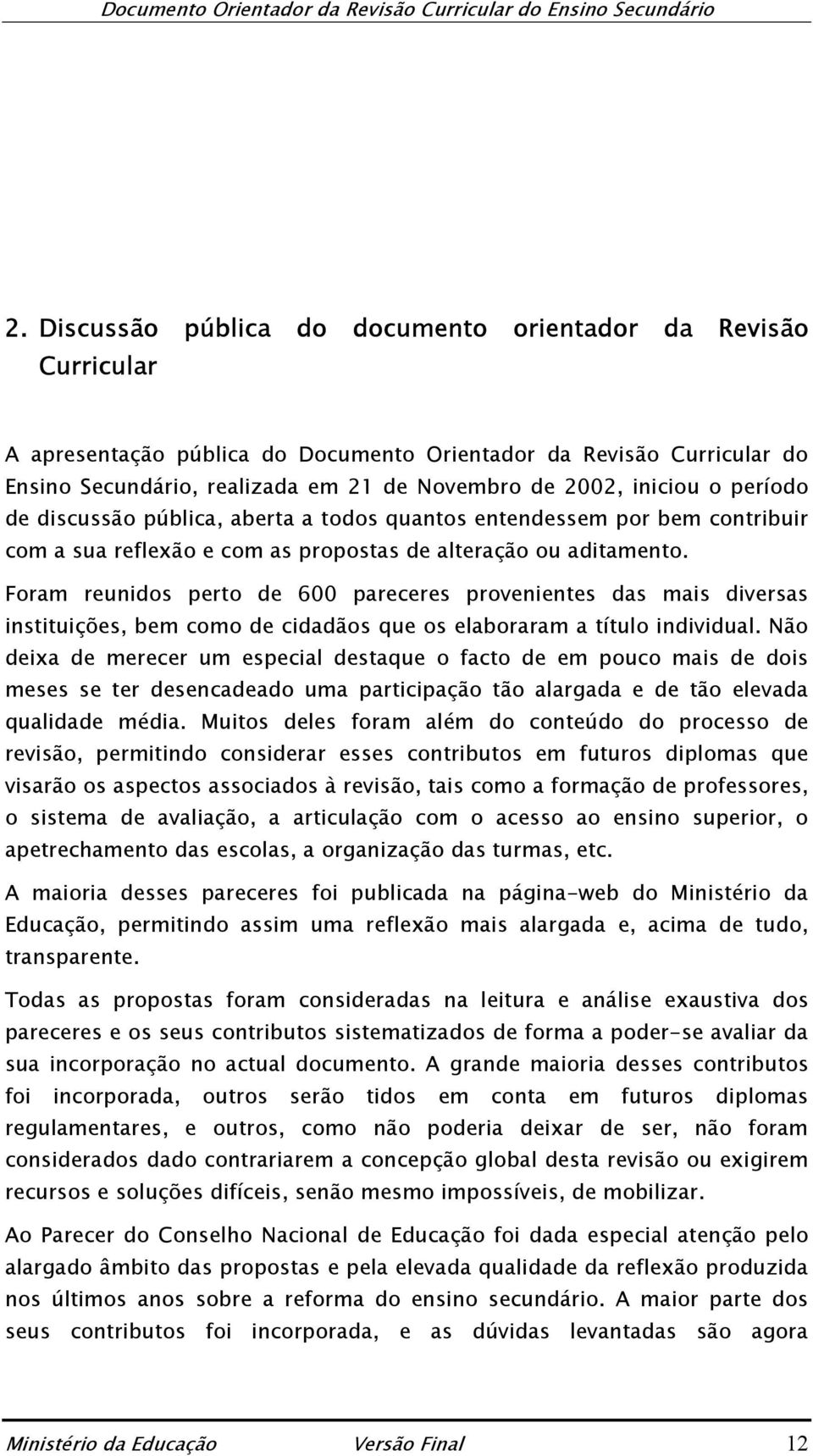 Foram reunidos perto de 600 pareceres provenientes das mais diversas instituições, bem como de cidadãos que os elaboraram a título individual.