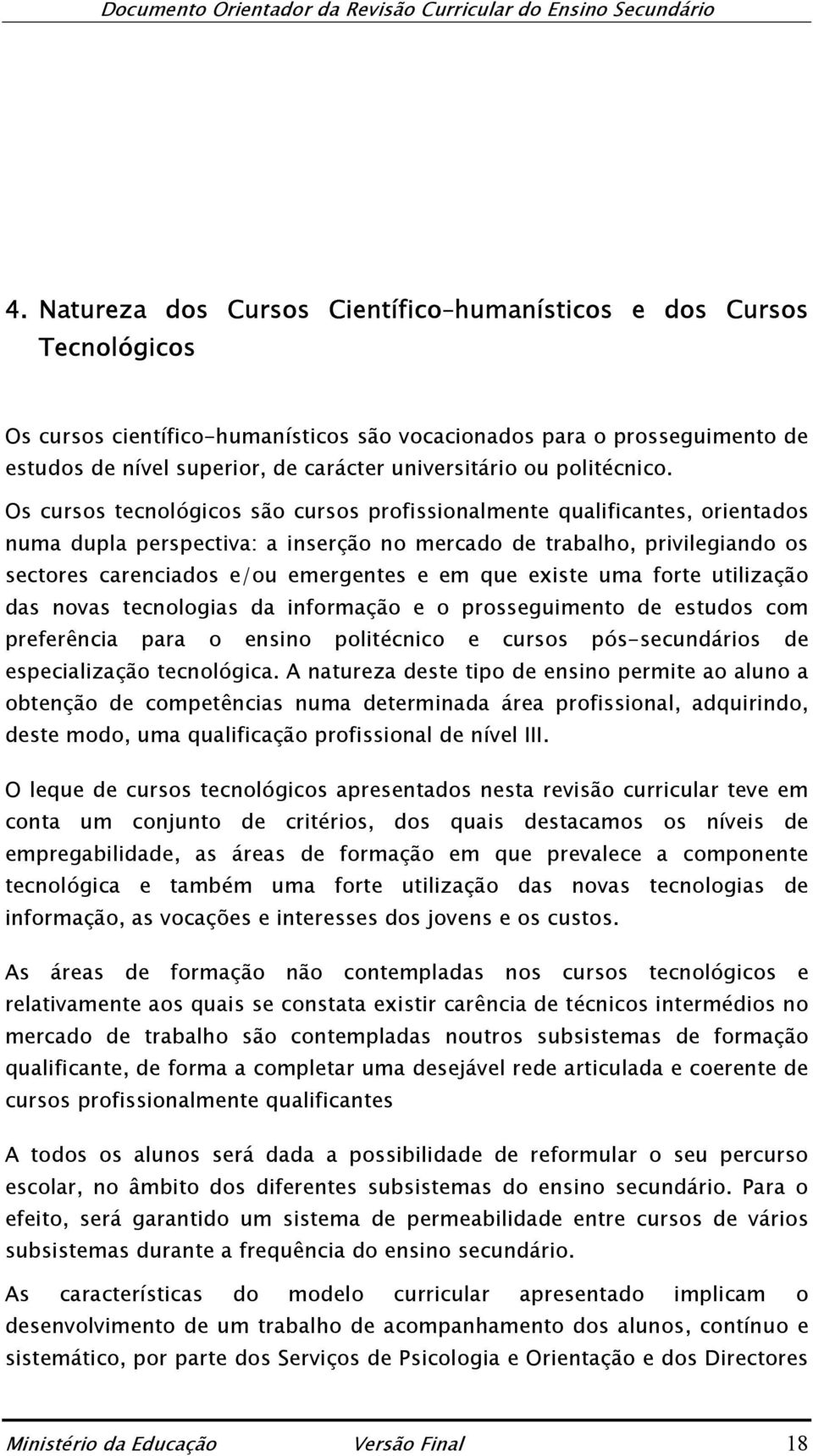 Os cursos tecnológicos são cursos profissionalmente qualificantes, orientados numa dupla perspectiva: a inserção no mercado de trabalho, privilegiando os sectores carenciados e/ou emergentes e em que