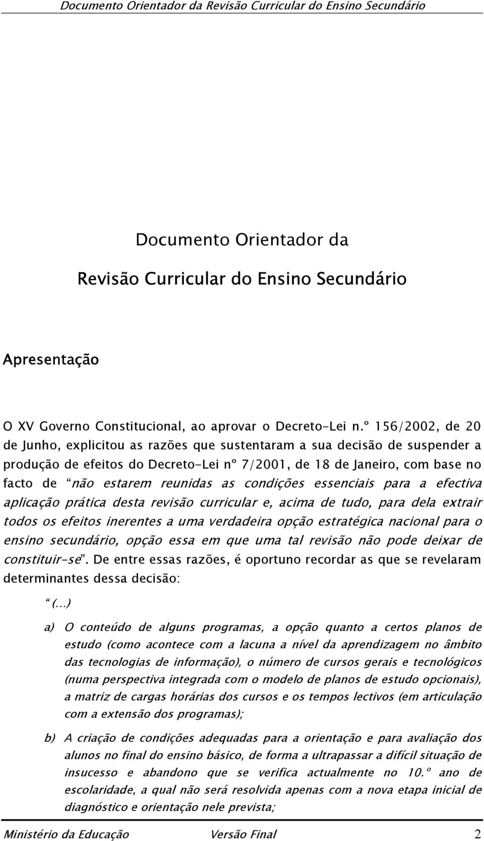 condições essenciais para a efectiva aplicação prática desta revisão curricular e, acima de tudo, para dela extrair todos os efeitos inerentes a uma verdadeira opção estratégica nacional para o