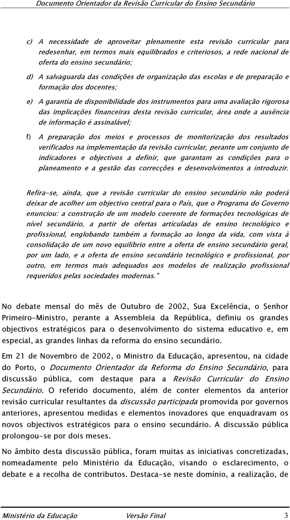 curricular, área onde a ausência de informação é assinalável; f) A preparação dos meios e processos de monitorização dos resultados verificados na implementação da revisão curricular, perante um