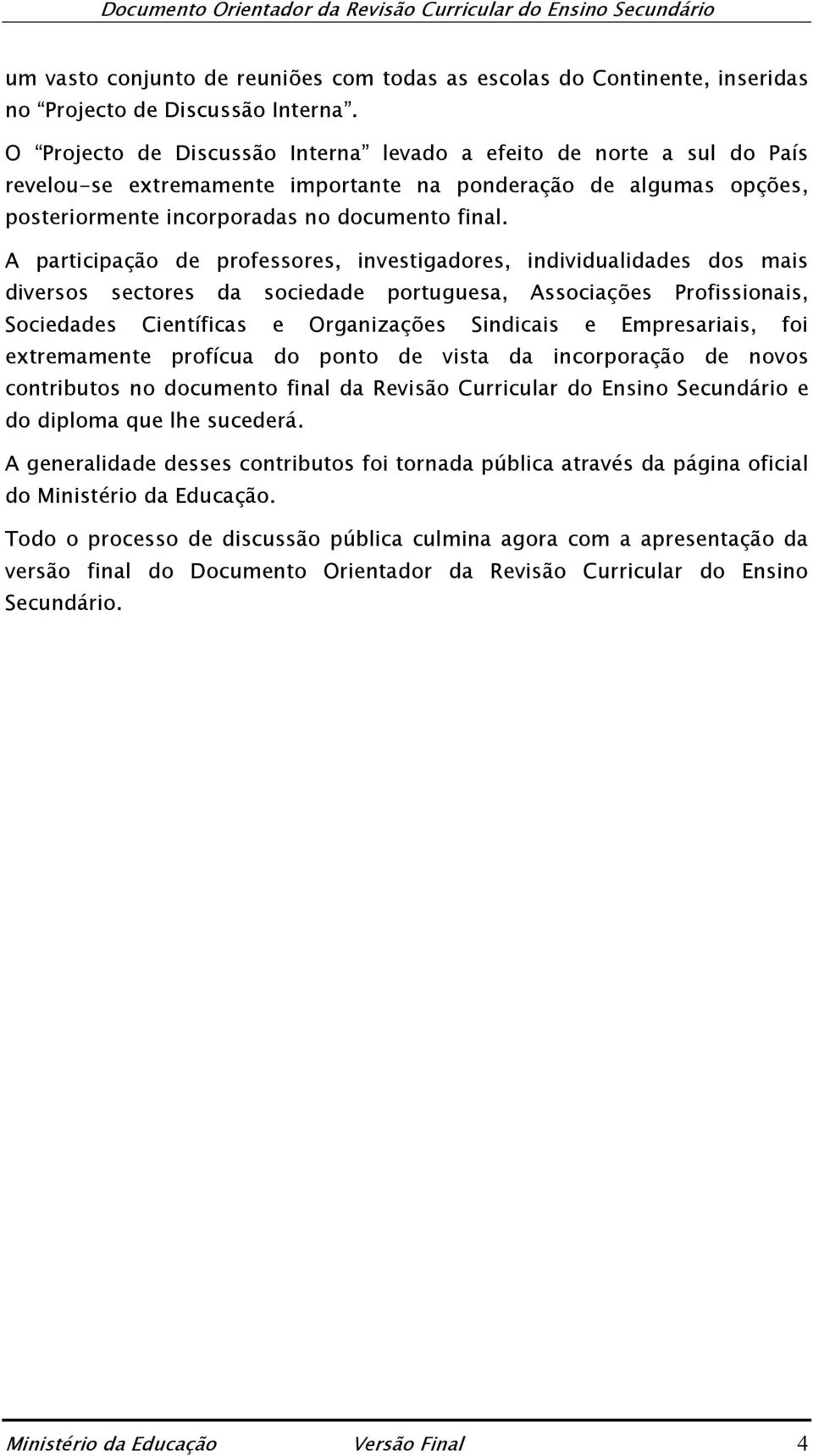 A participação de professores, investigadores, individualidades dos mais diversos sectores da sociedade portuguesa, Associações Profissionais, Sociedades Científicas e Organizações Sindicais e