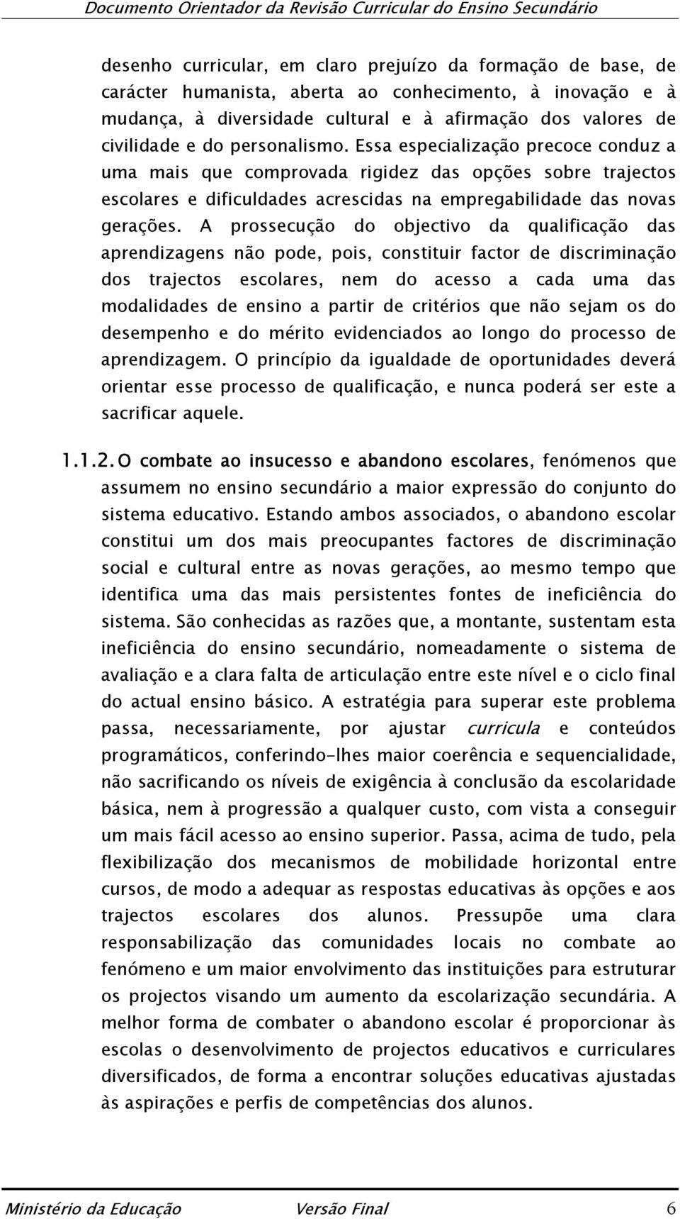 A prossecução do objectivo da qualificação das aprendizagens não pode, pois, constituir factor de discriminação dos trajectos escolares, nem do acesso a cada uma das modalidades de ensino a partir de