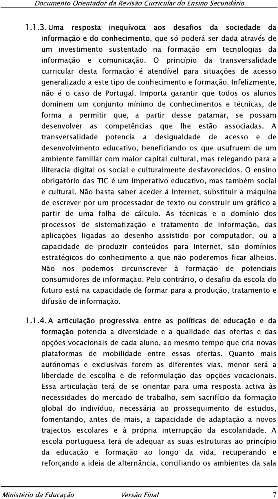 O princípio da transversalidade curricular desta formação é atendível para situações de acesso generalizado a este tipo de conhecimento e formação. Infelizmente, não é o caso de Portugal.