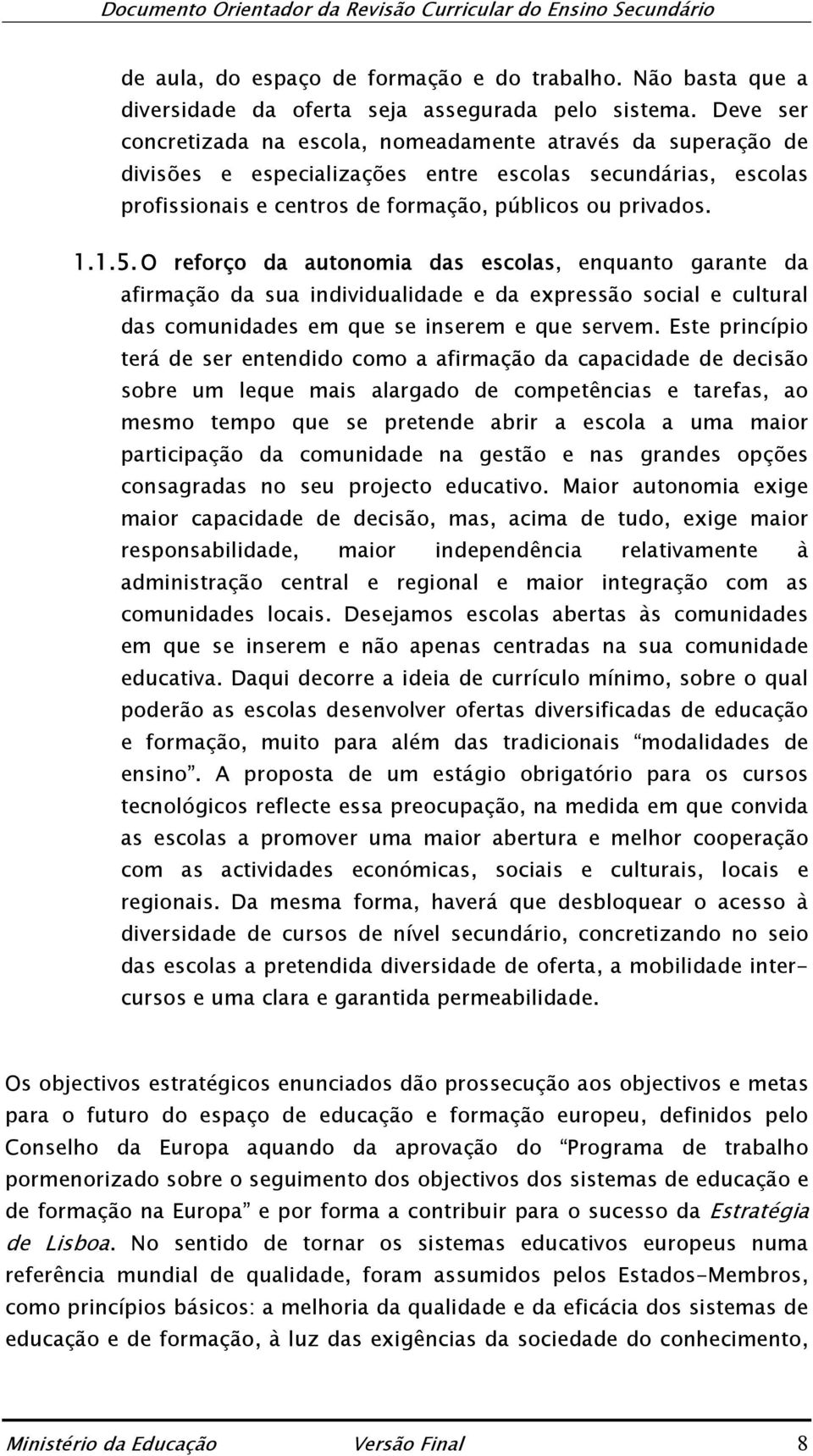 O reforço da autonomia das escolas, enquanto garante da afirmação da sua individualidade e da expressão social e cultural das comunidades em que se inserem e que servem.