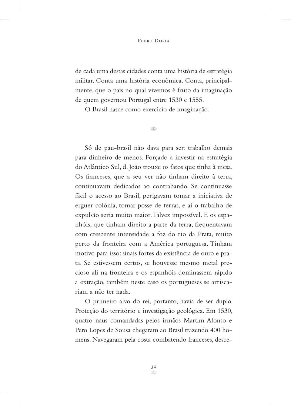 Só de pau-brasil não dava para ser: trabalho demais para dinheiro de menos. Forçado a investir na estratégia do Atlântico Sul, d. João trouxe os fatos que tinha à mesa.