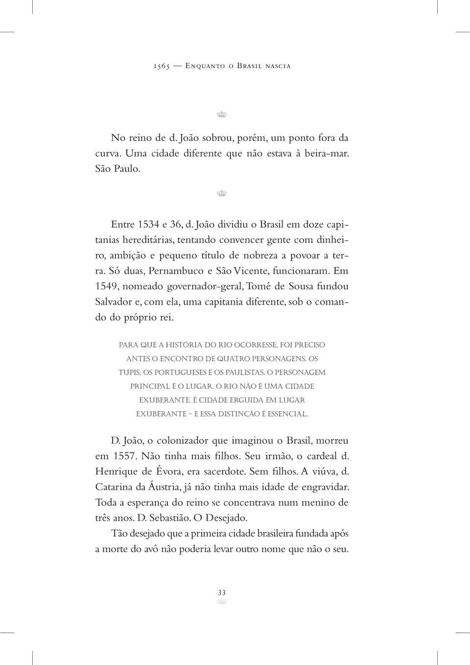 Em 1549, nomeado governador-geral, Tomé de Sousa fundou Salvador e, com ela, uma capitania diferente, sob o comando do próprio rei.