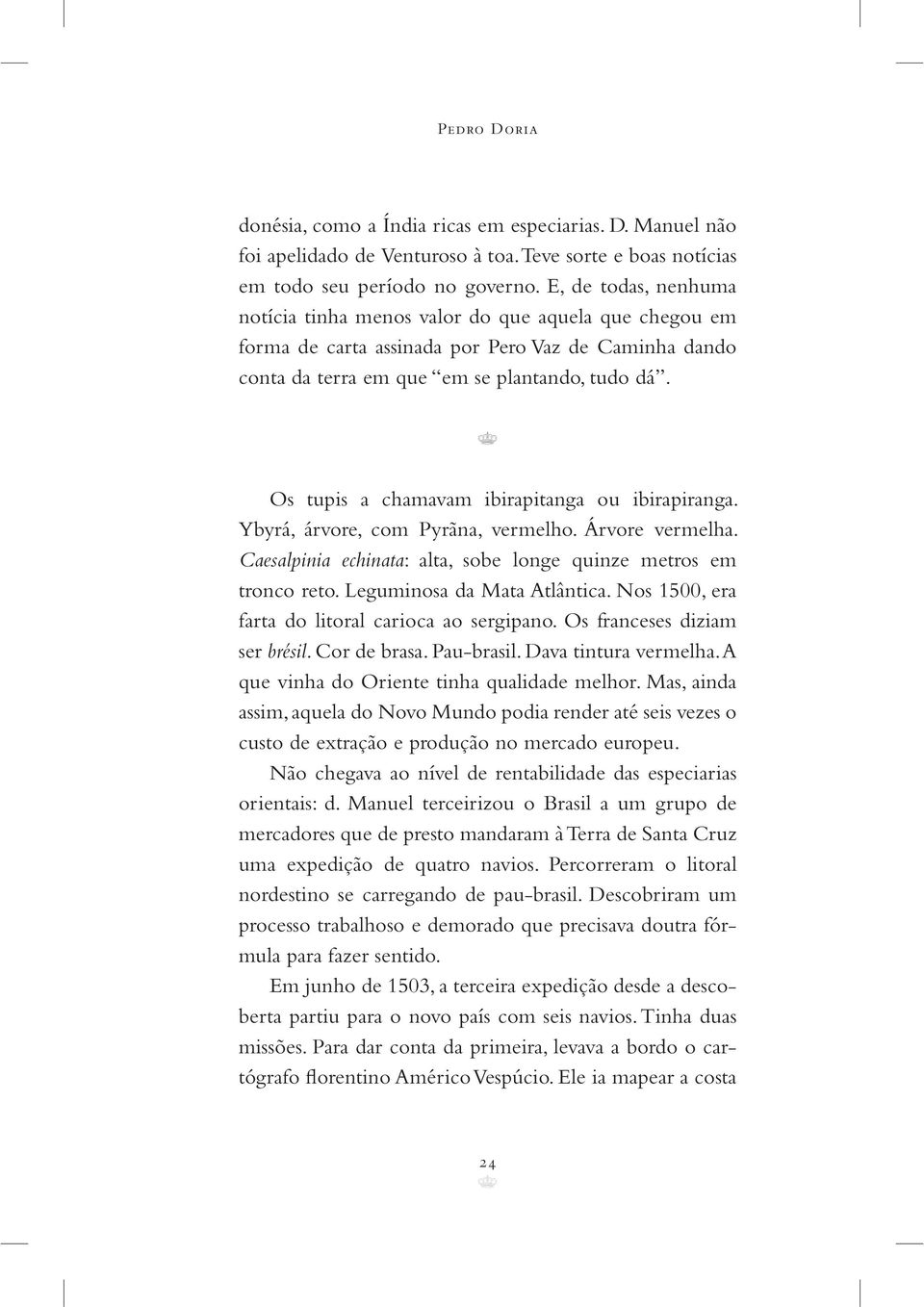 Os tupis a chamavam ibirapitanga ou ibirapiranga. Ybyrá, árvore, com Pyrãna, vermelho. Árvore vermelha. Caesalpinia echinata: alta, sobe longe quinze metros em tronco reto.