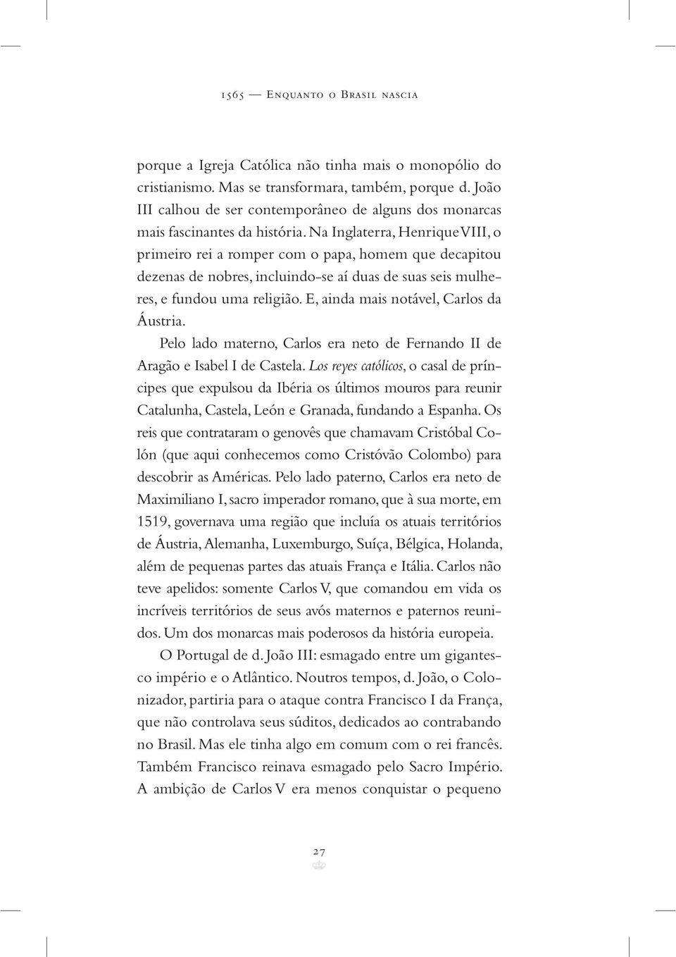 Na Inglaterra, Henrique VIII, o primeiro rei a romper com o papa, homem que decapitou dezenas de nobres, incluindo-se aí duas de suas seis mulheres, e fundou uma religião.