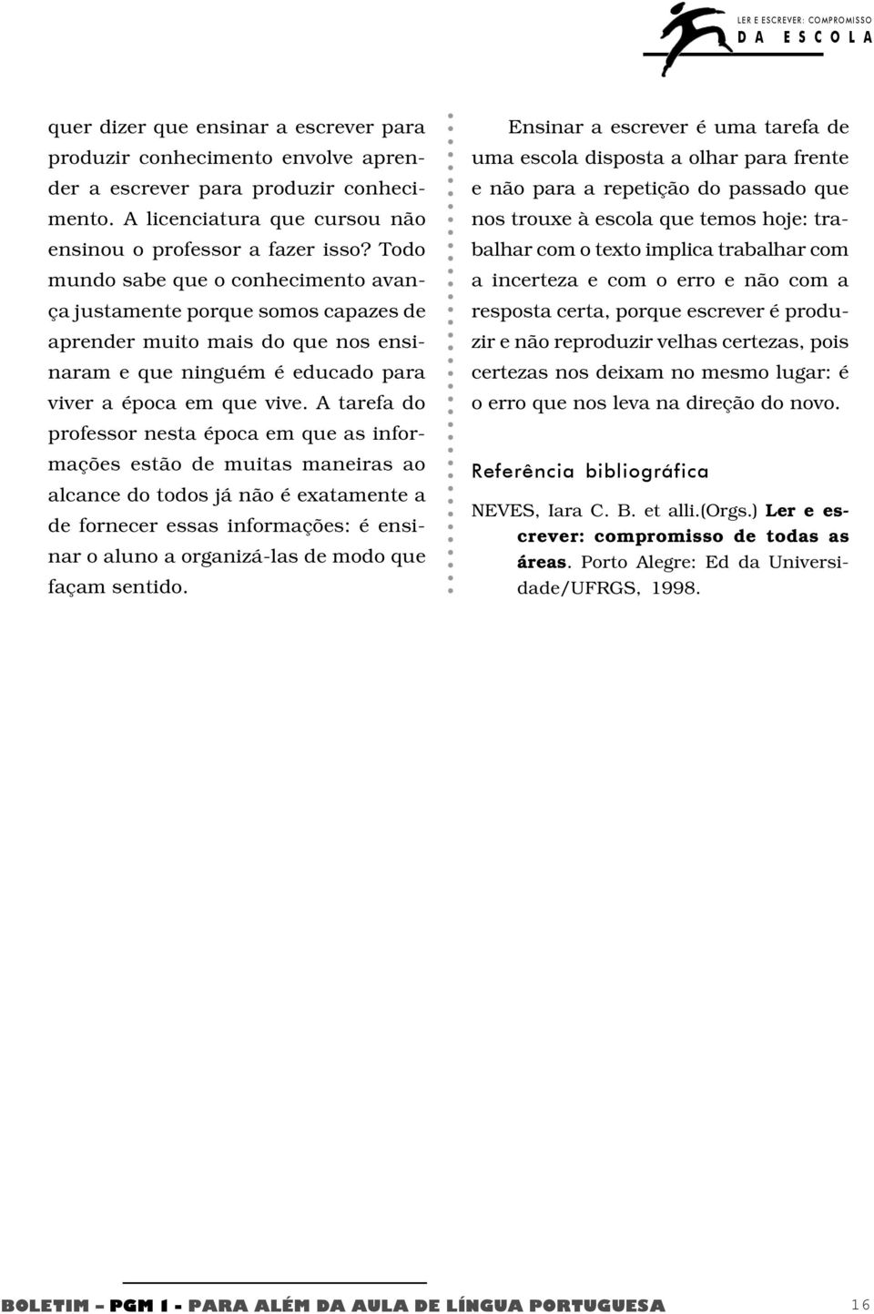 A tarefa do professor nesta época em que as informações estão de muitas maneiras ao alcance do todos já não é exatamente a de fornecer essas informações: é ensinar o aluno a organizá-las de modo que