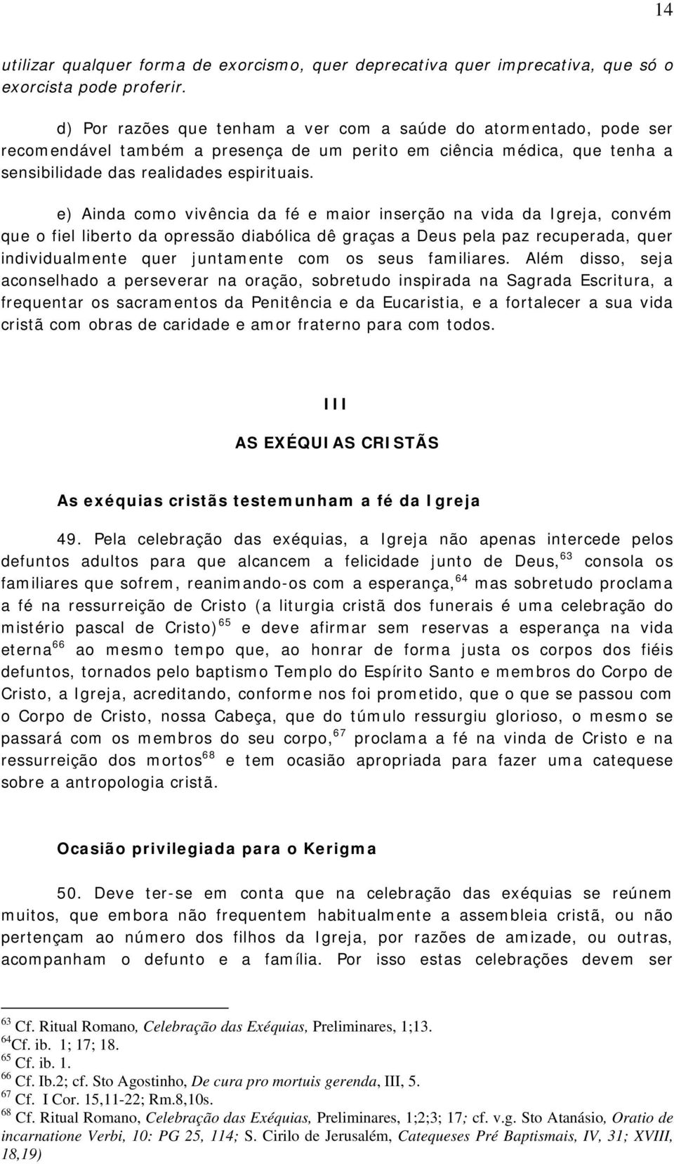 e) Ainda como vivência da fé e maior inserção na vida da Igreja, convém que o fiel liberto da opressão diabólica dê graças a Deus pela paz recuperada, quer individualmente quer juntamente com os seus