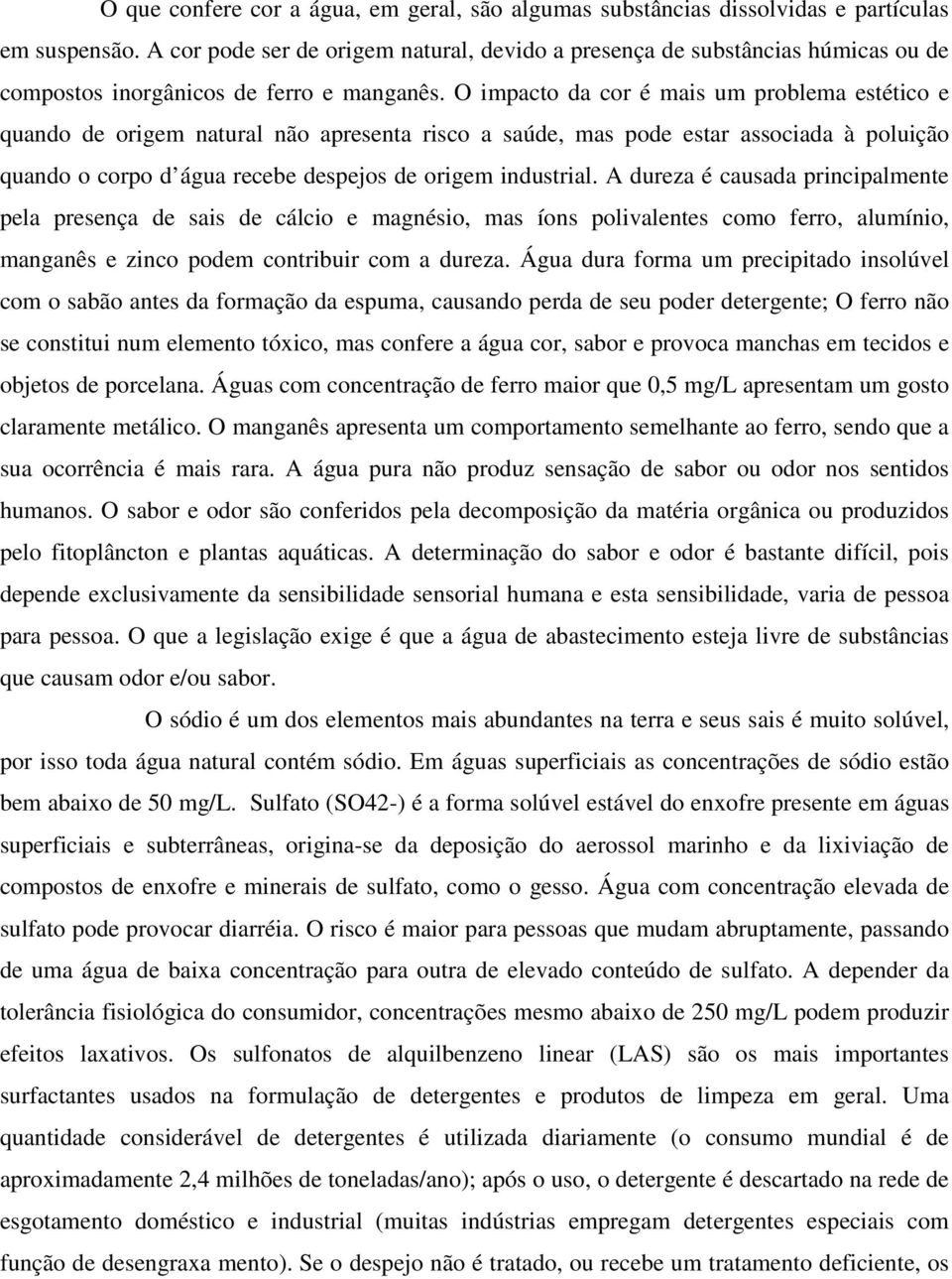 O impacto da cor é mais um problema estético e quando de origem natural não apresenta risco a saúde, mas pode estar associada à poluição quando o corpo d água recebe despejos de origem industrial.