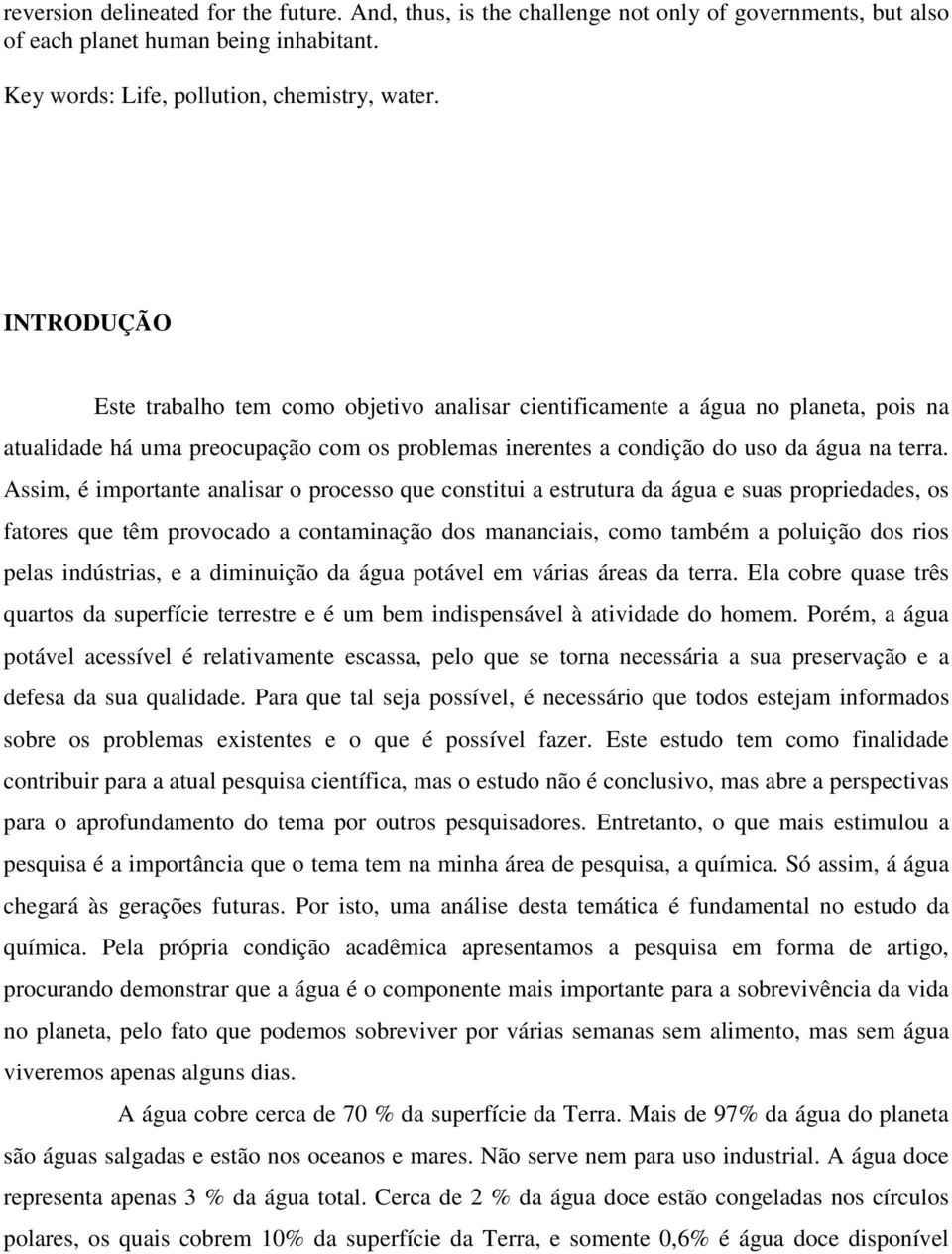 Assim, é importante analisar o processo que constitui a estrutura da água e suas propriedades, os fatores que têm provocado a contaminação dos mananciais, como também a poluição dos rios pelas