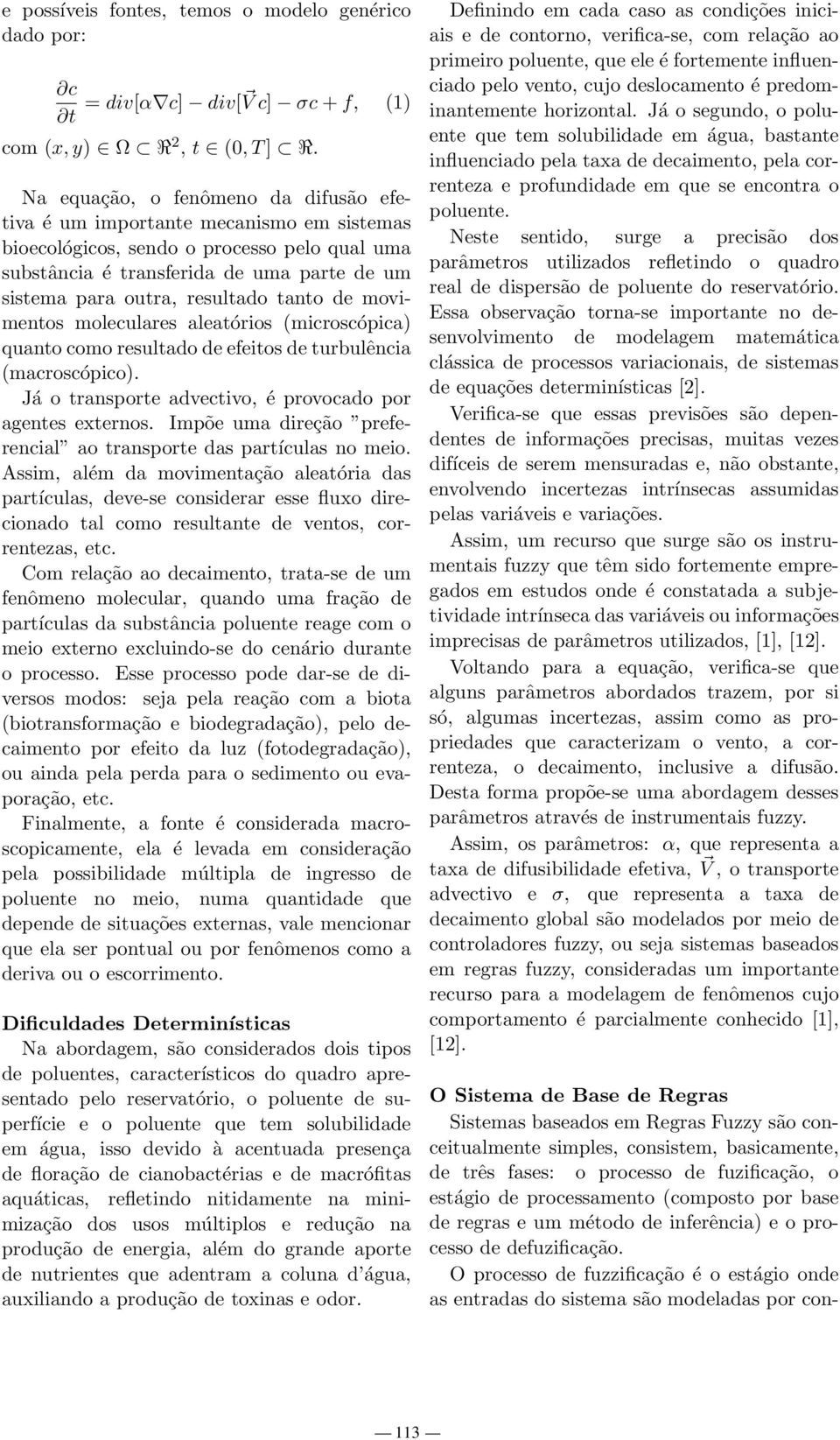 tanto de movimentos moleculares aleatórios (microscópica) quanto como resultado de efeitos de turbulência (macroscópico). Já o transporte advectivo, é provocado por agentes externos.