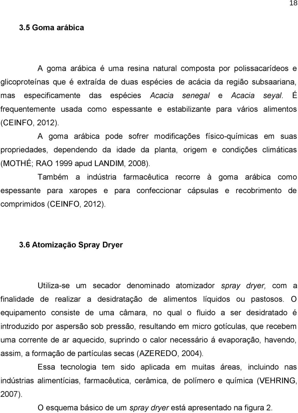 A goma arábica pode sofrer modificações físico-químicas em suas propriedades, dependendo da idade da planta, origem e condições climáticas (MOTHÉ; RAO 1999 apud LANDIM, 2008).