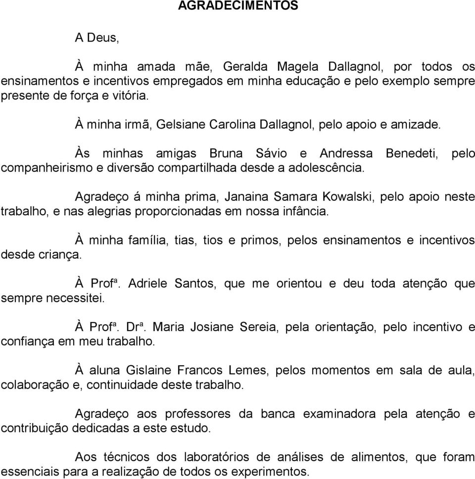 Agradeço á minha prima, Janaina Samara Kowalski, pelo apoio neste trabalho, e nas alegrias proporcionadas em nossa infância.